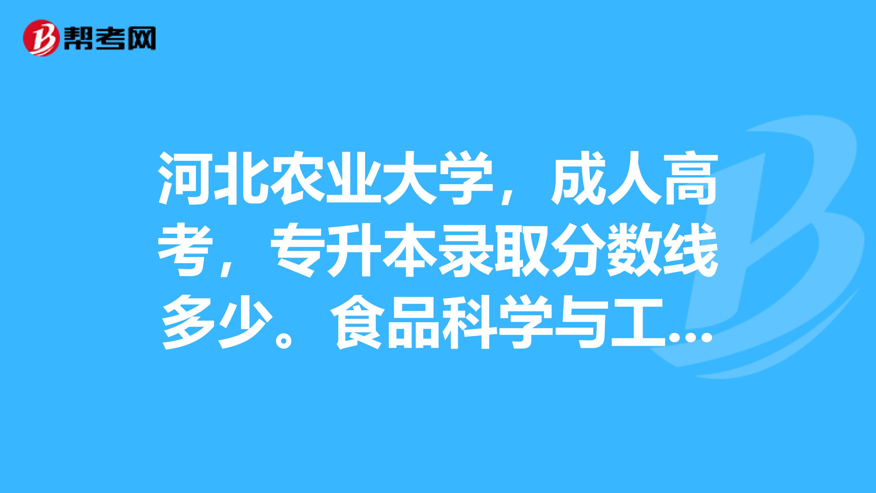 河北农业大学,成人高考,专升本录取分数线多少。食品科学与工程专业