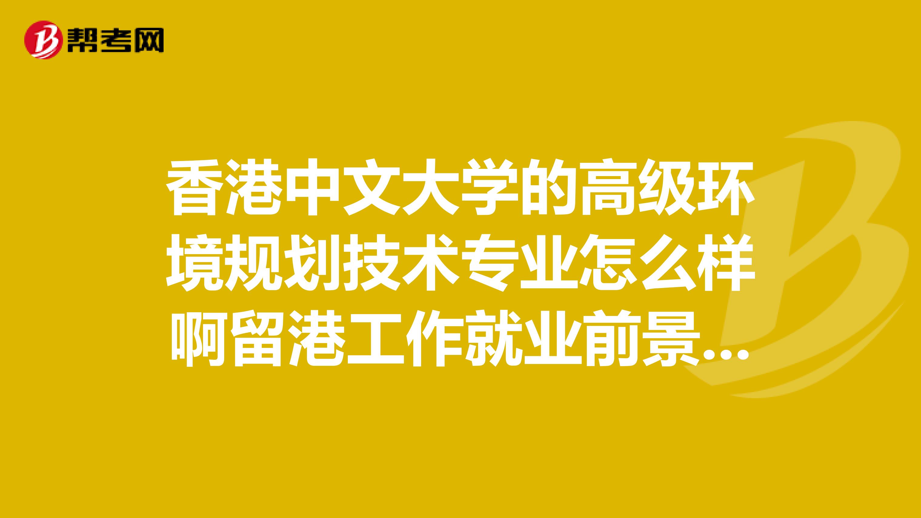 香港中文大学的高级环境规划技术专业怎么样啊留港工作就业前景好吗和房地产还有建造项目管理比哪个好