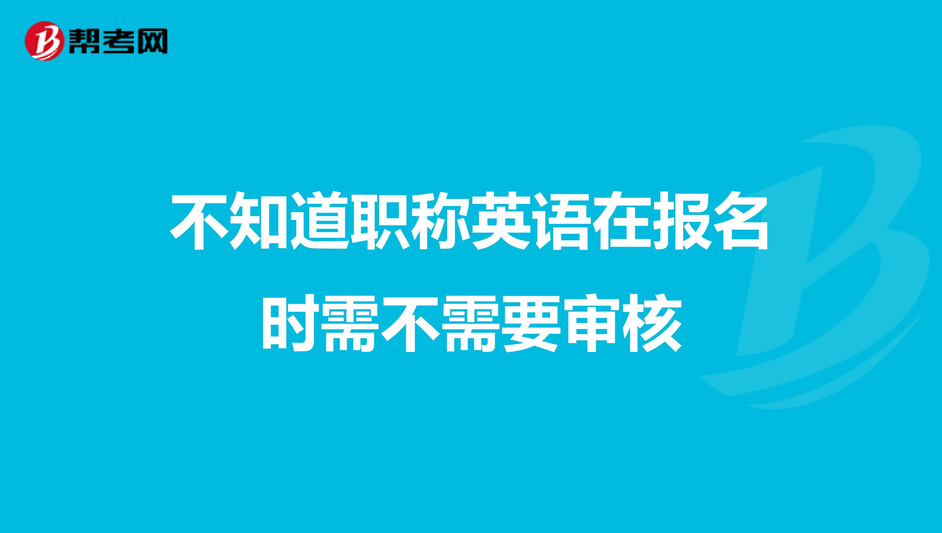 不知道职称英语在报名时需不需要审核