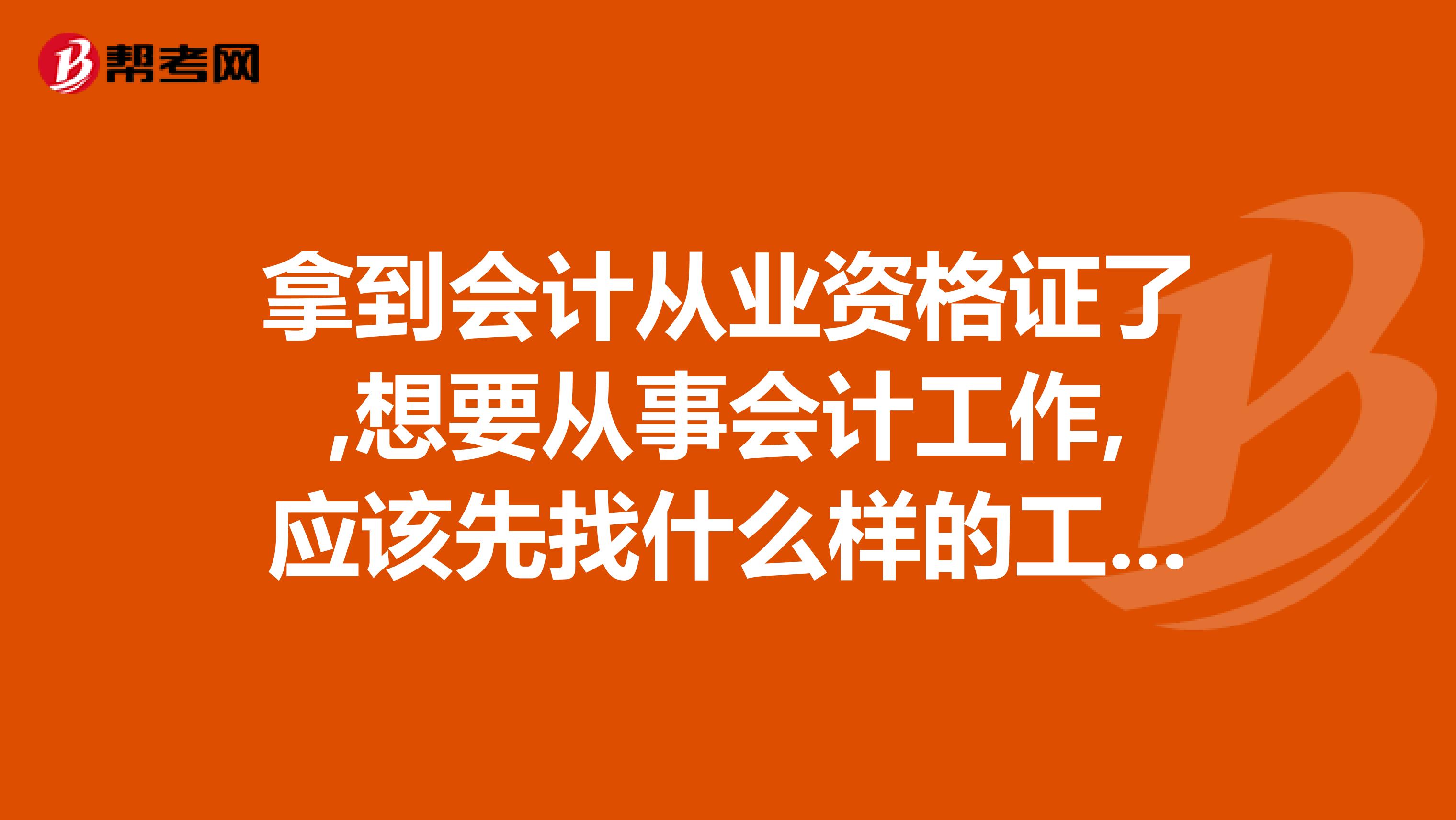 拿到會(huì)計(jì)從業(yè)資格證了,想要從事會(huì)計(jì)工作,應(yīng)該先找什么樣的工作學(xué)習(xí)學(xué)習(xí)