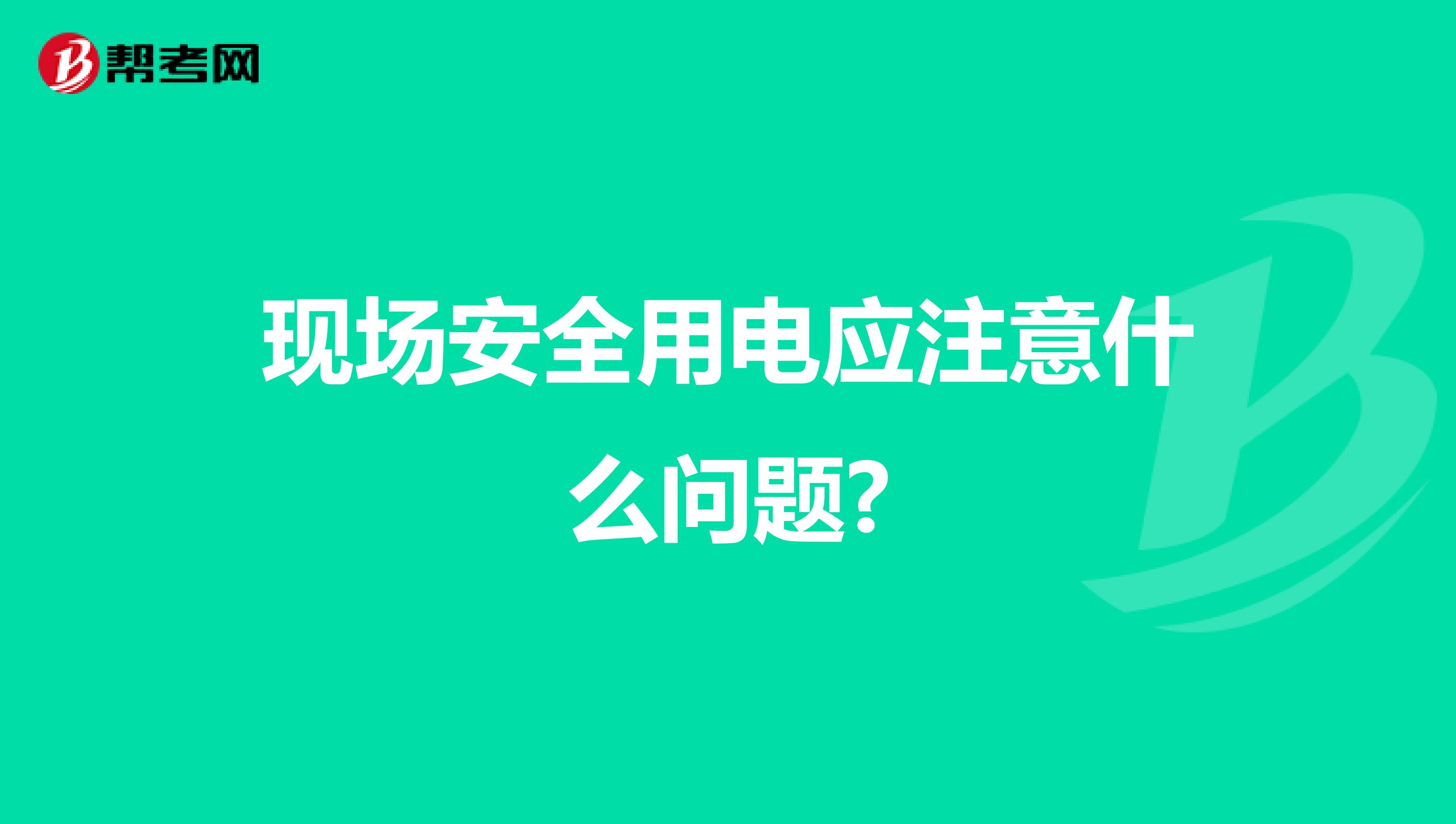 现场安全用电应注意什么问题?