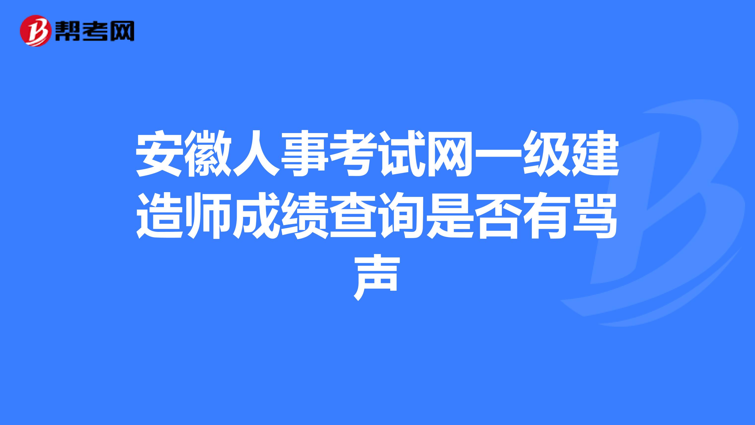 安徽人事考试网一级建造师成绩查询是否有骂声