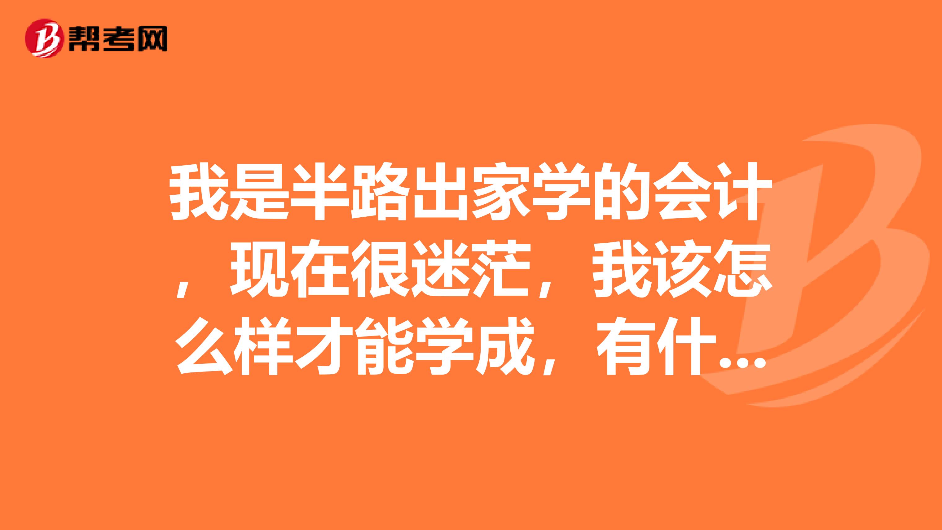 我是半路出家学的会计,现在很迷茫,我该怎么样才能学成,有什么途径