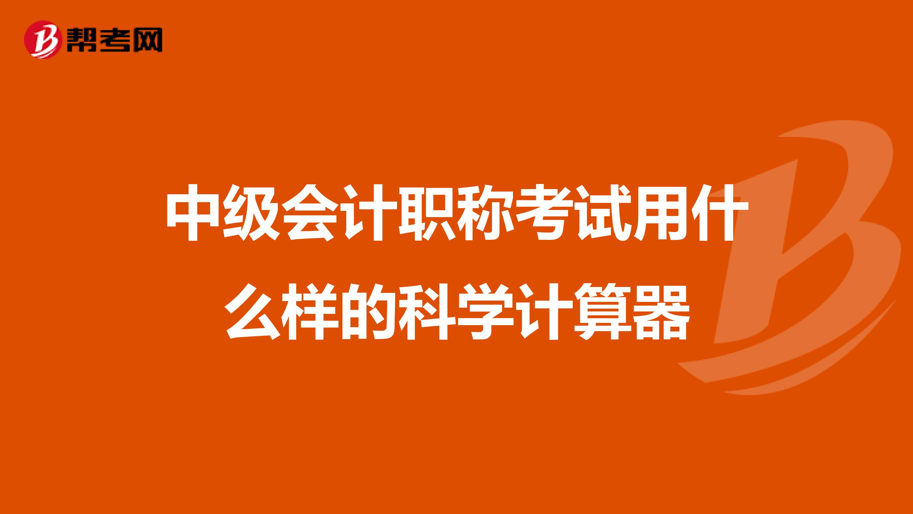 中级会计职称考试用什么样的科学计算器