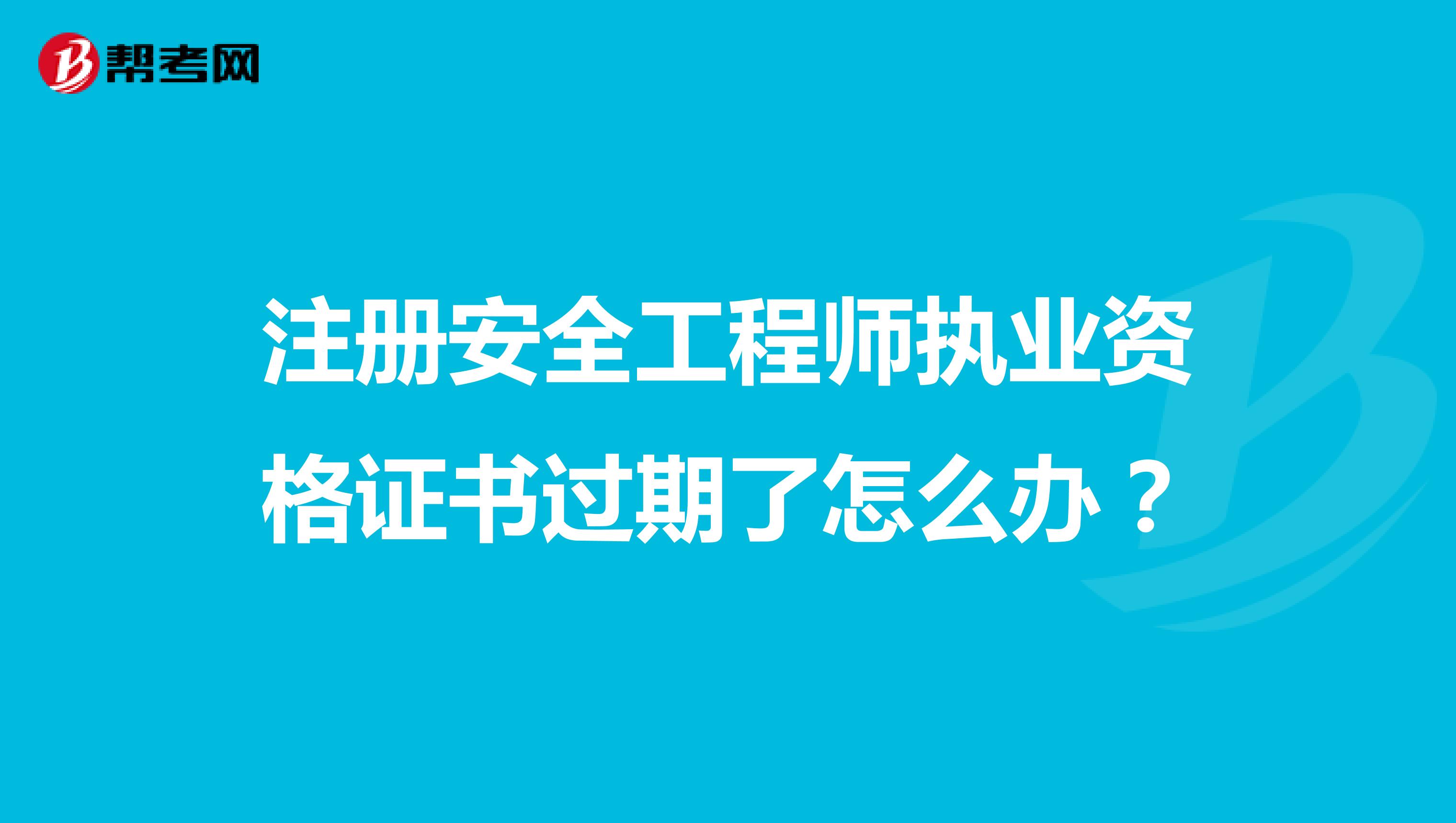 注冊安全工程師執業資格證書過期了怎么辦？