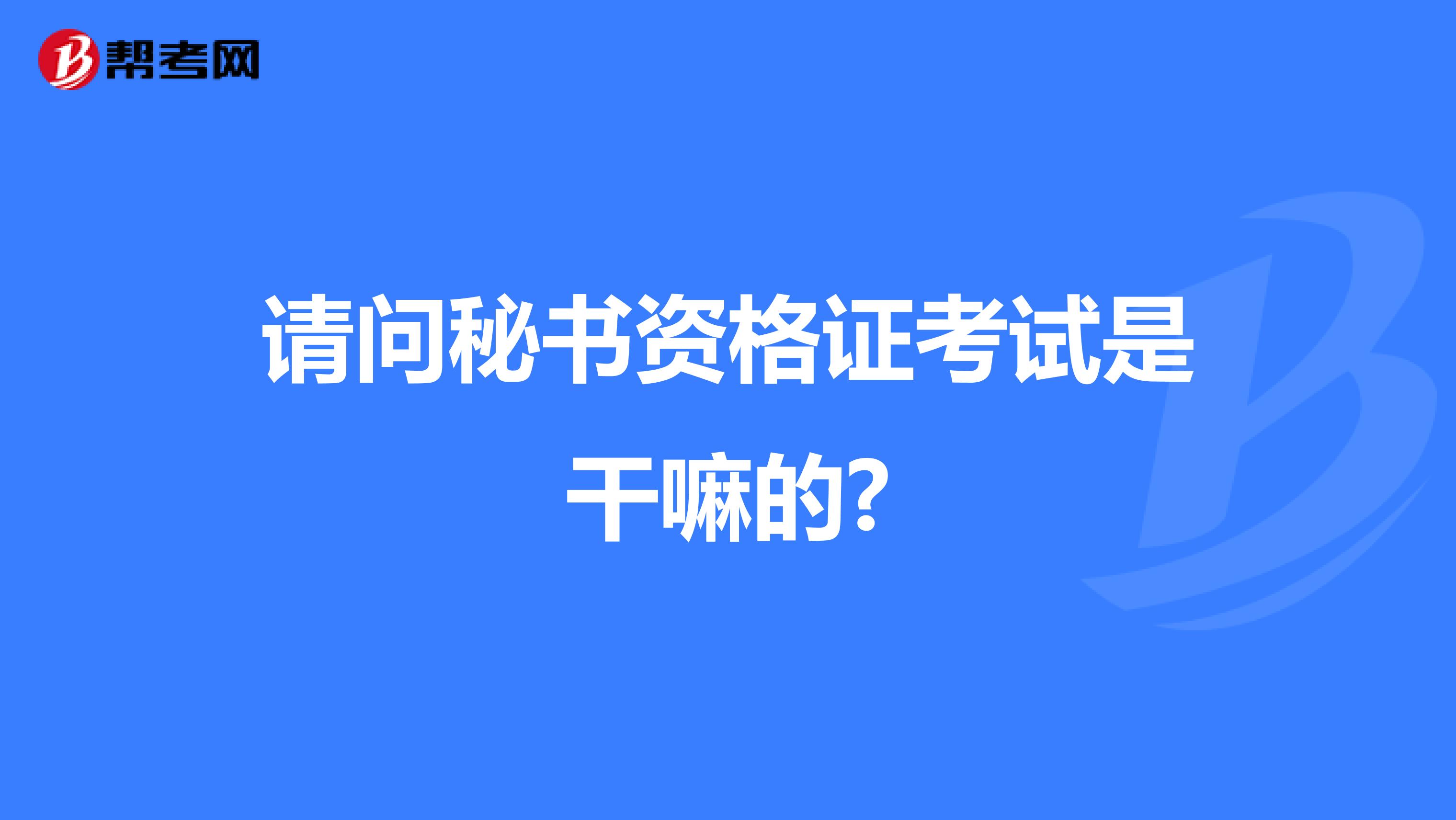 请问秘书资格证考试是干嘛的?