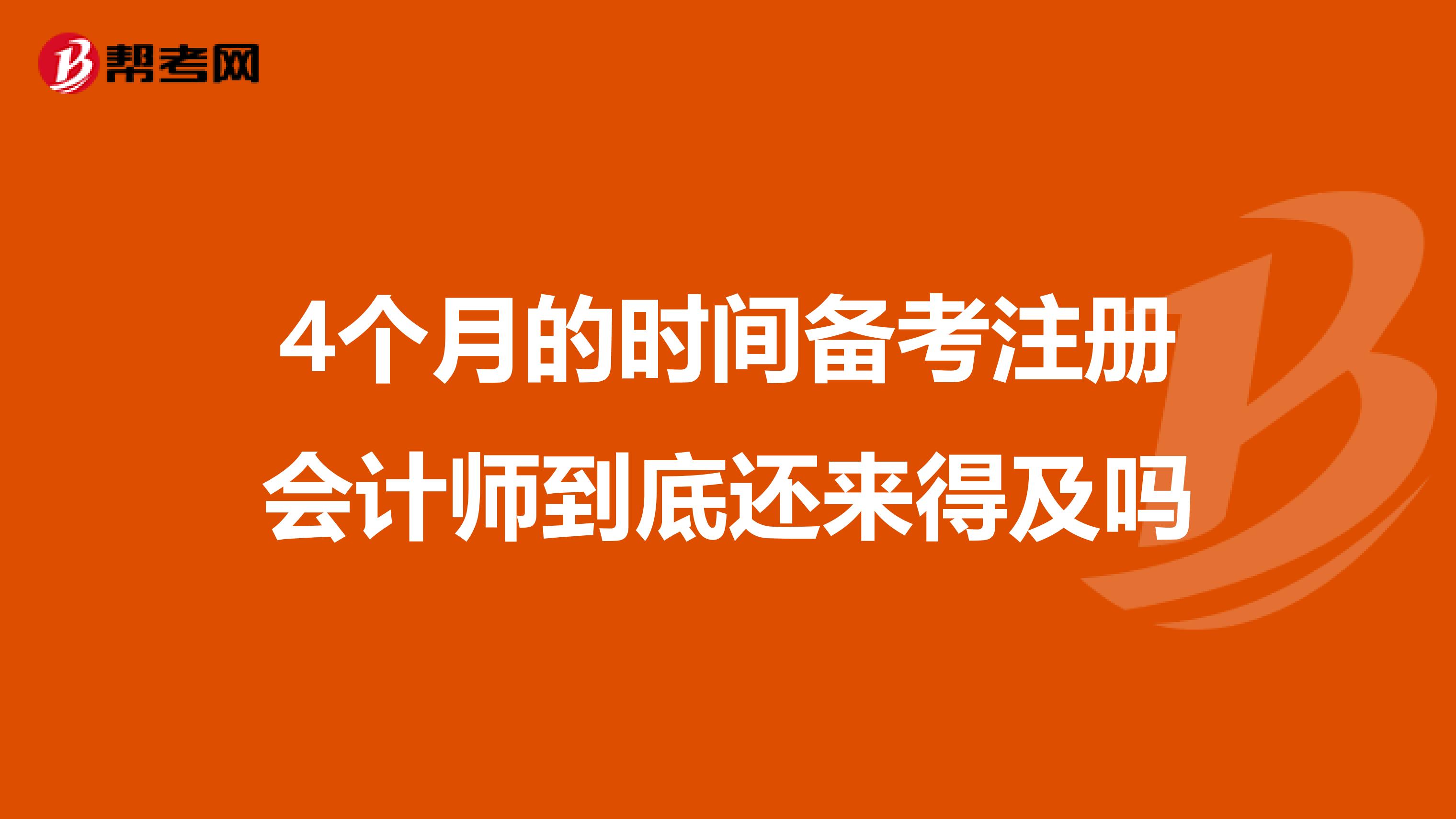4個(gè)月的時(shí)間備考注冊(cè)會(huì)計(jì)師到底還來得及嗎