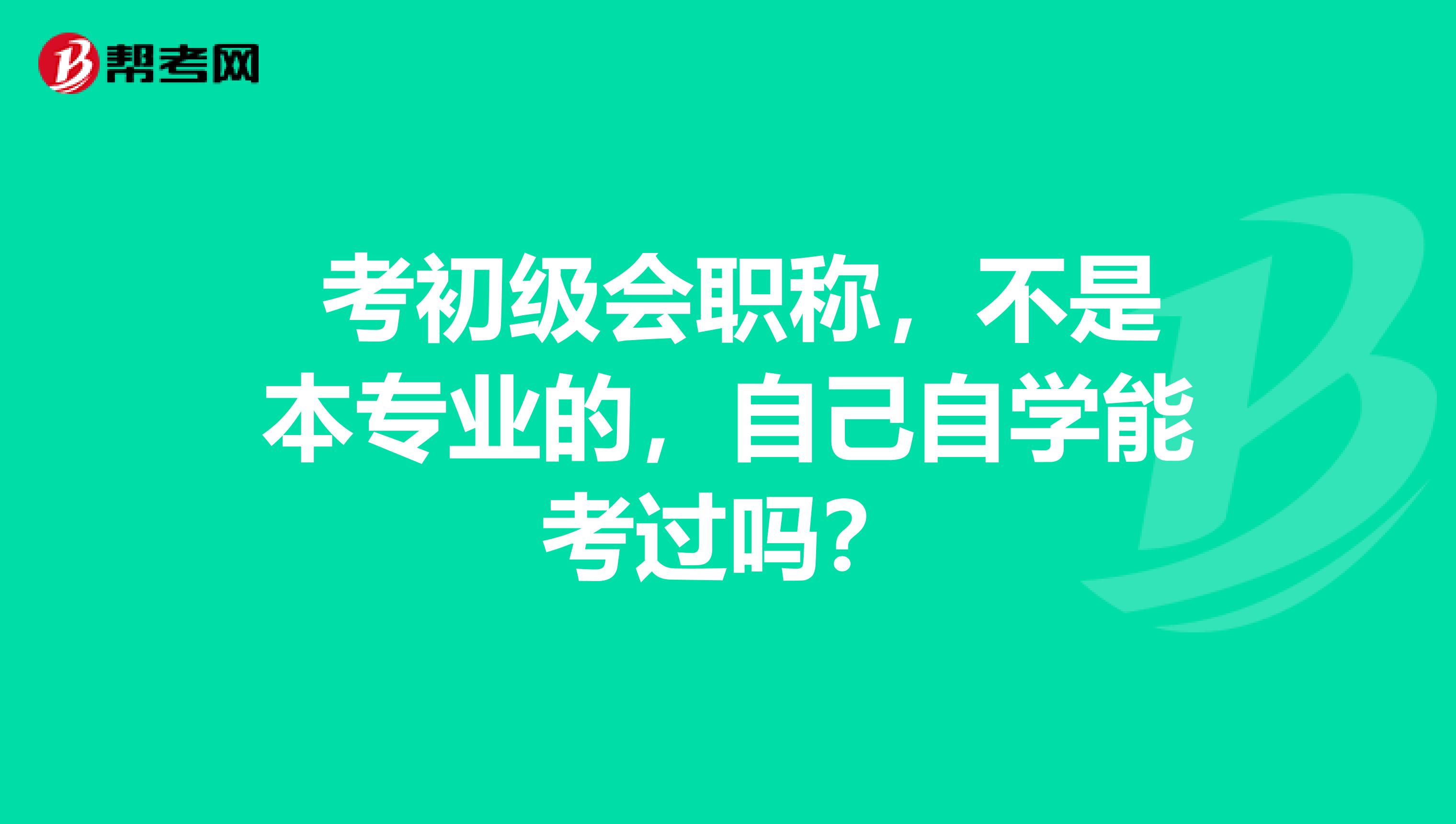 考初级会职称,不是本专业的,自己自学能考过吗?