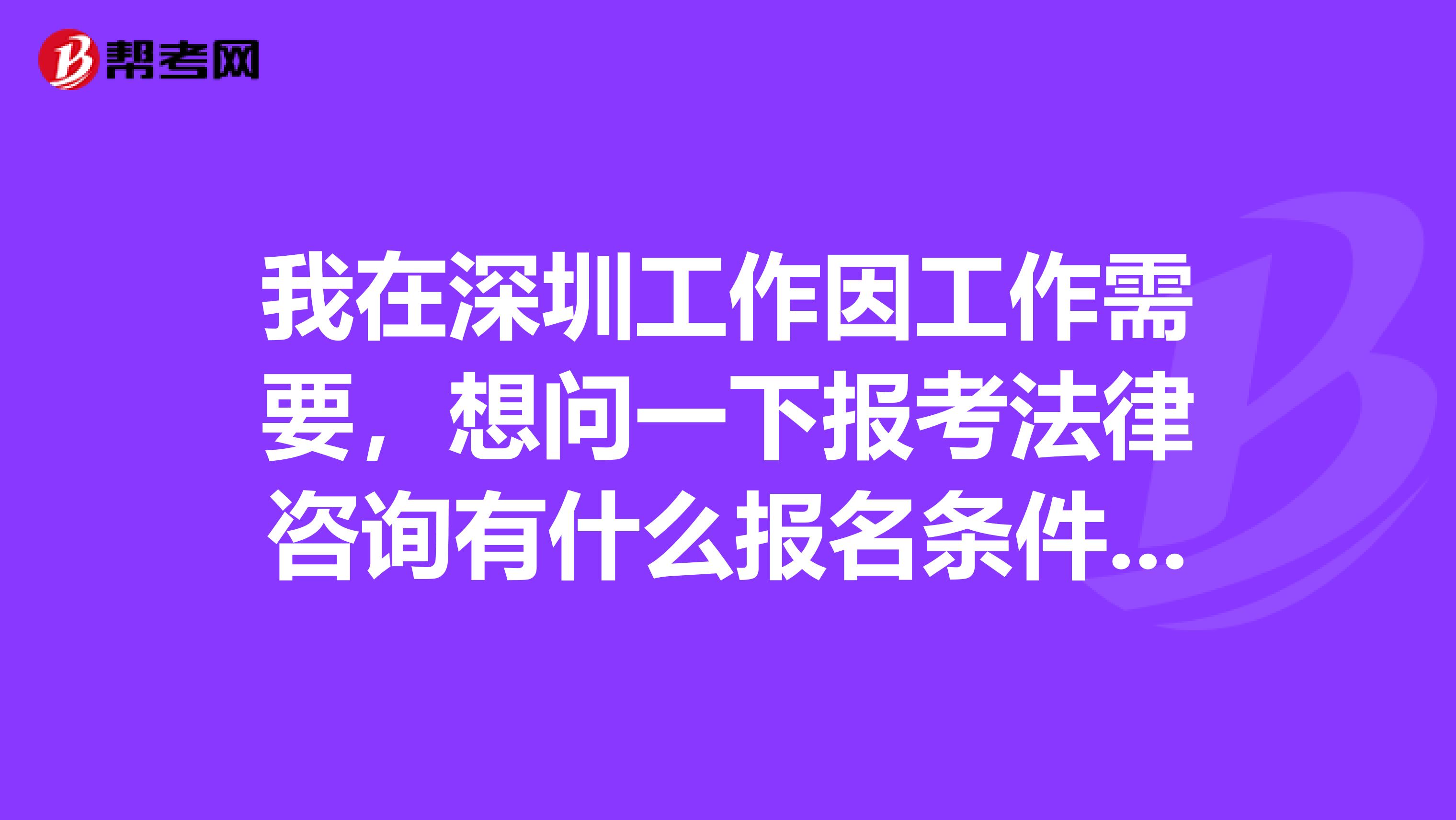 我在深圳工作因工作需要，想问一下报考法律咨询有什么报名条件呢？