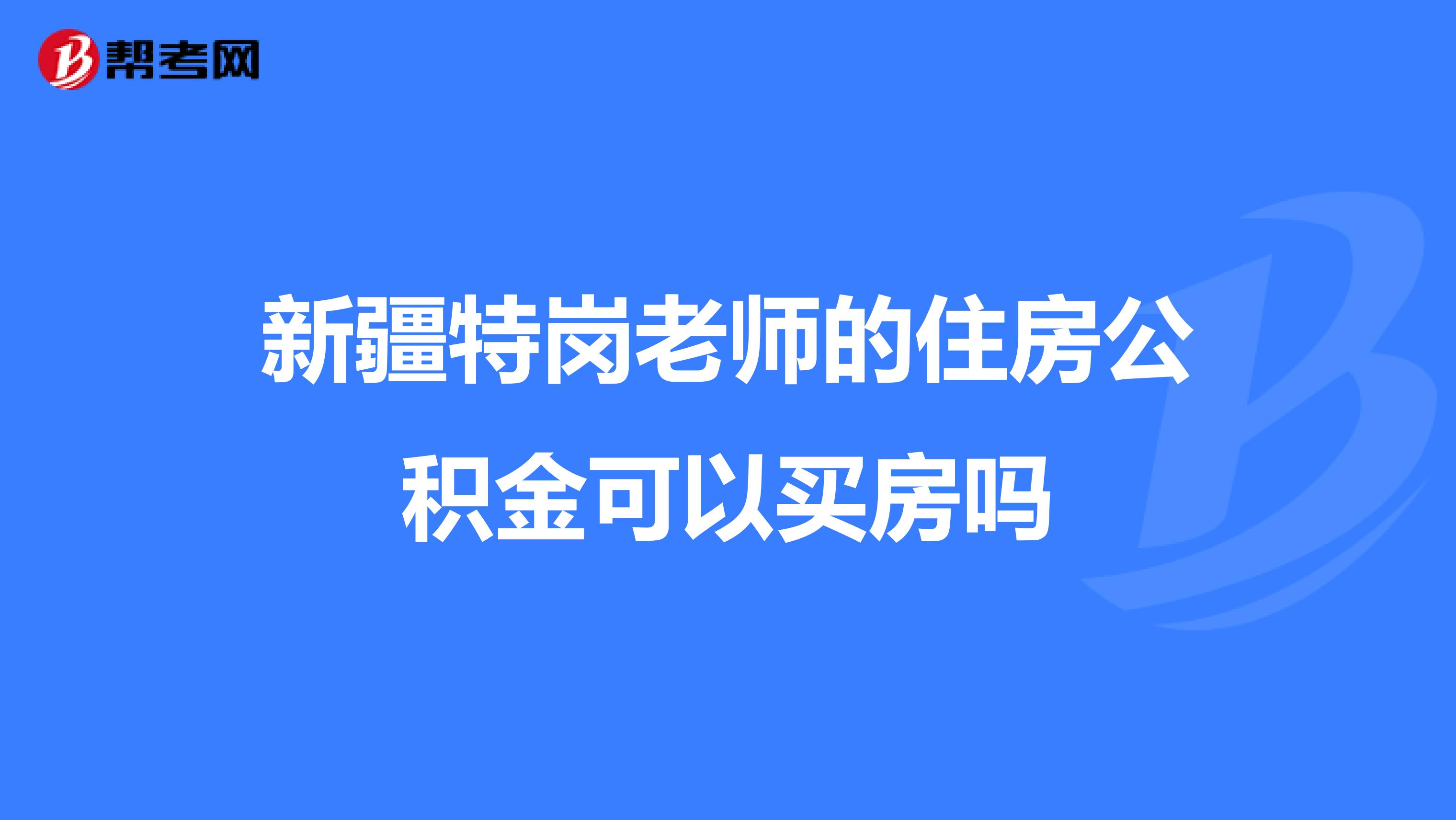 新疆特岗老师的住房公积金可以买房吗