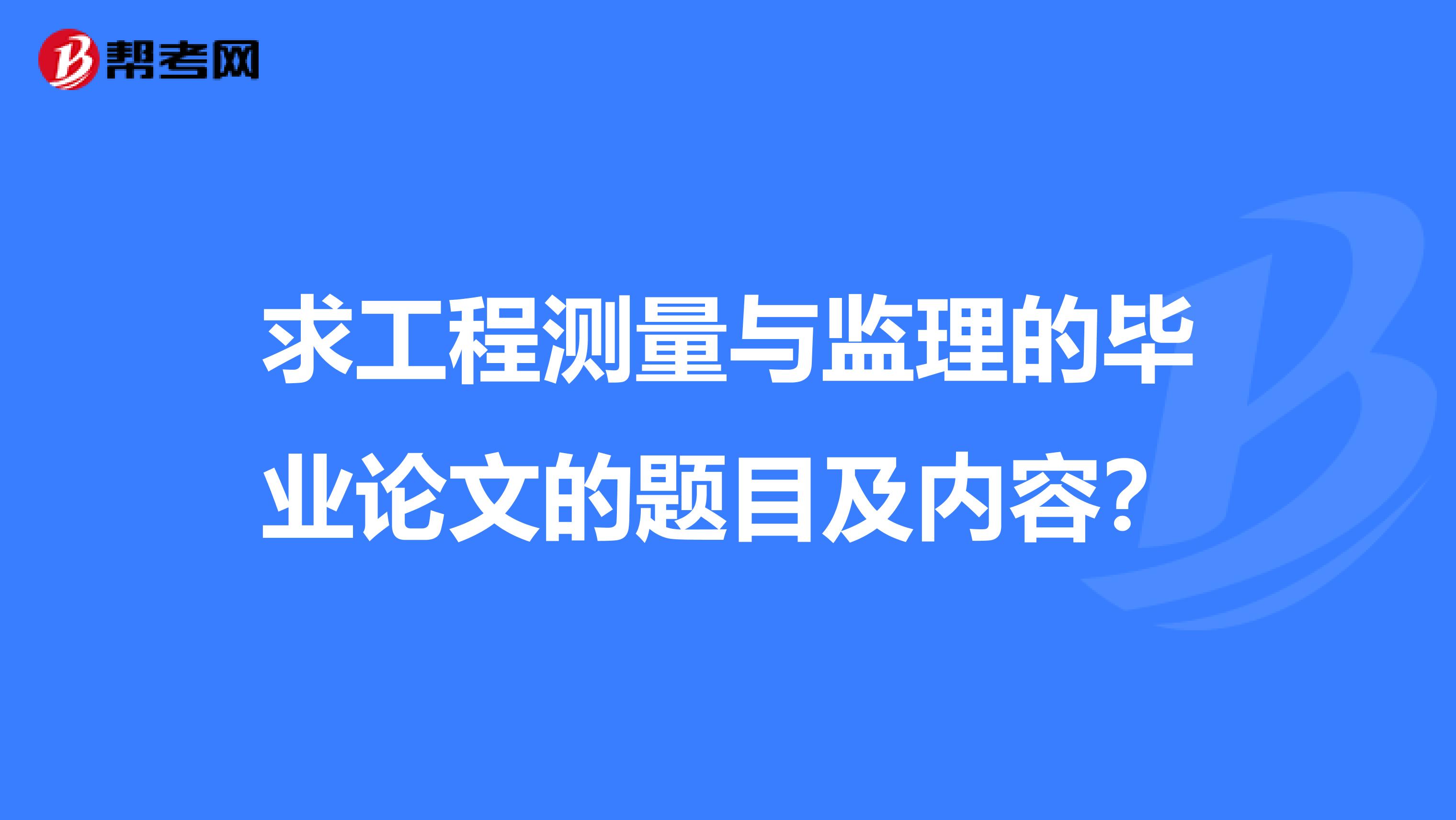 求工程测量与监理的毕业论文的题目及内容？