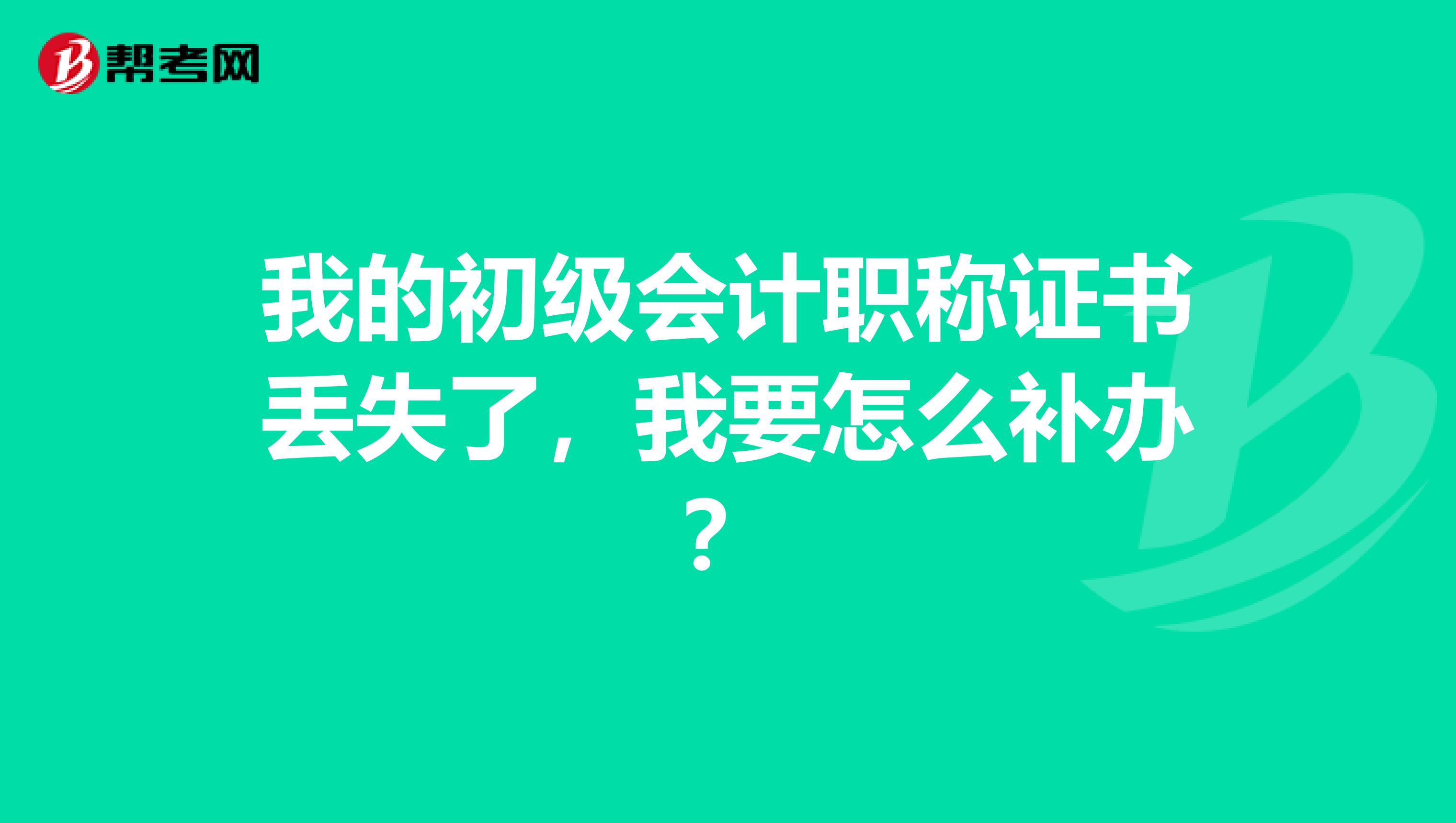 我的初级会计职称证书丢失了，我要怎么补办？