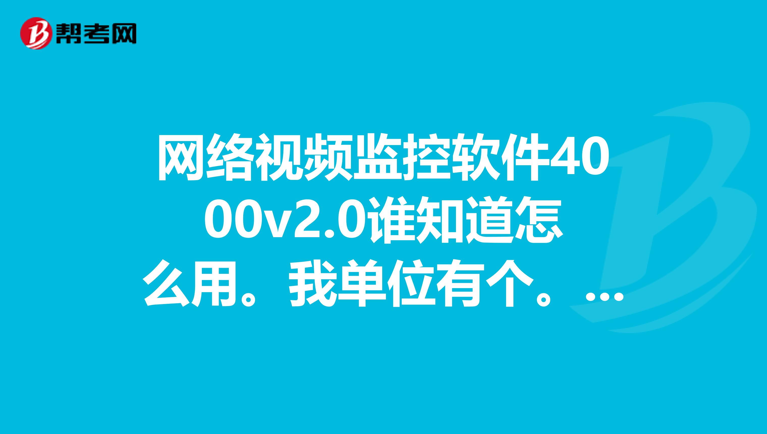 網(wǎng)絡(luò)視頻監(jiān)控軟件4000v2.0誰知道怎么用。我單位有個(gè)。我是坐電腦前面看監(jiān)控的。怎么上不了網(wǎng)