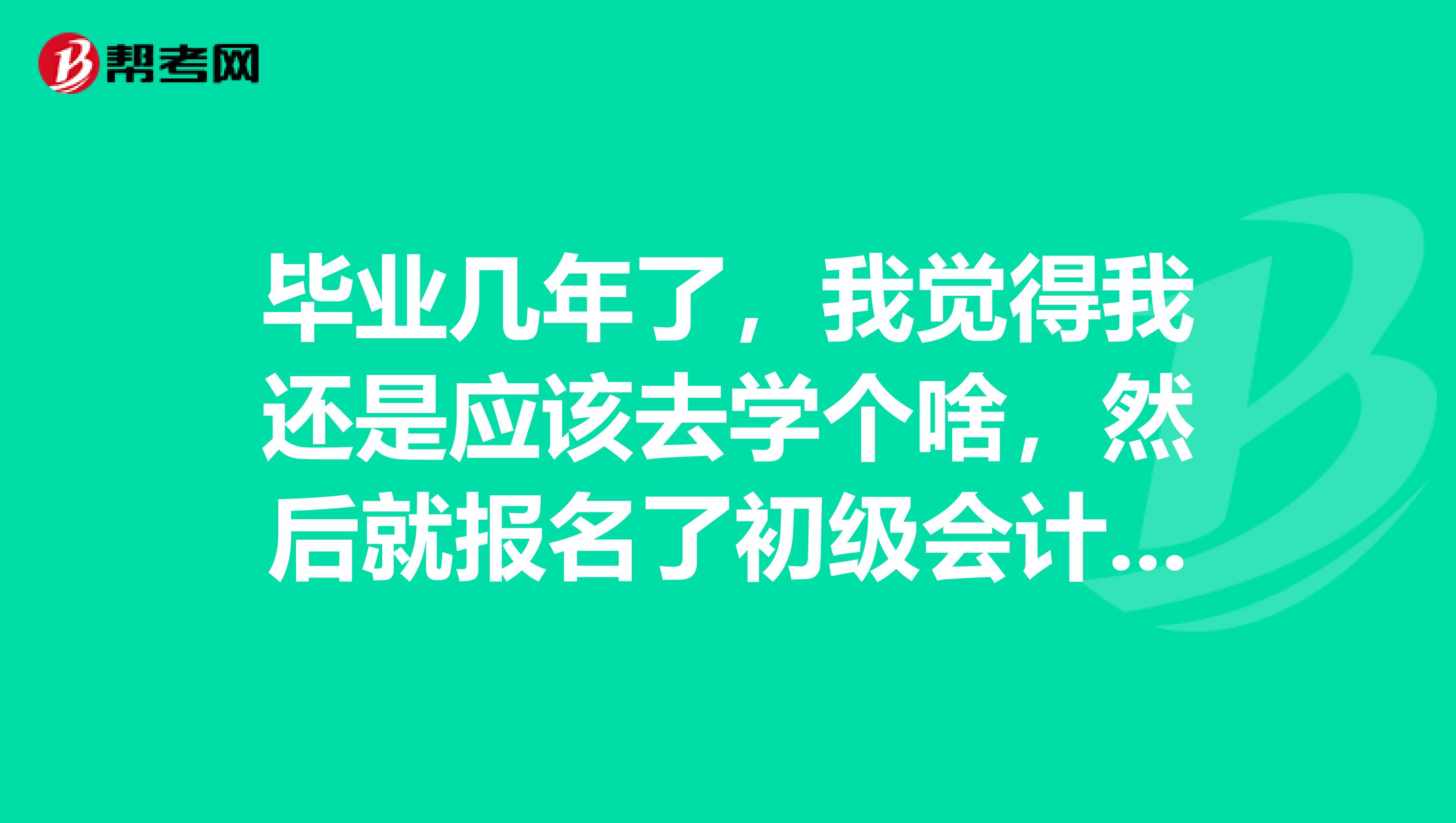 毕业几年了，我觉得我还是应该去学个啥，然后就报名了初级会计职称考试，但是如何去学呢？求高人指点迷津……