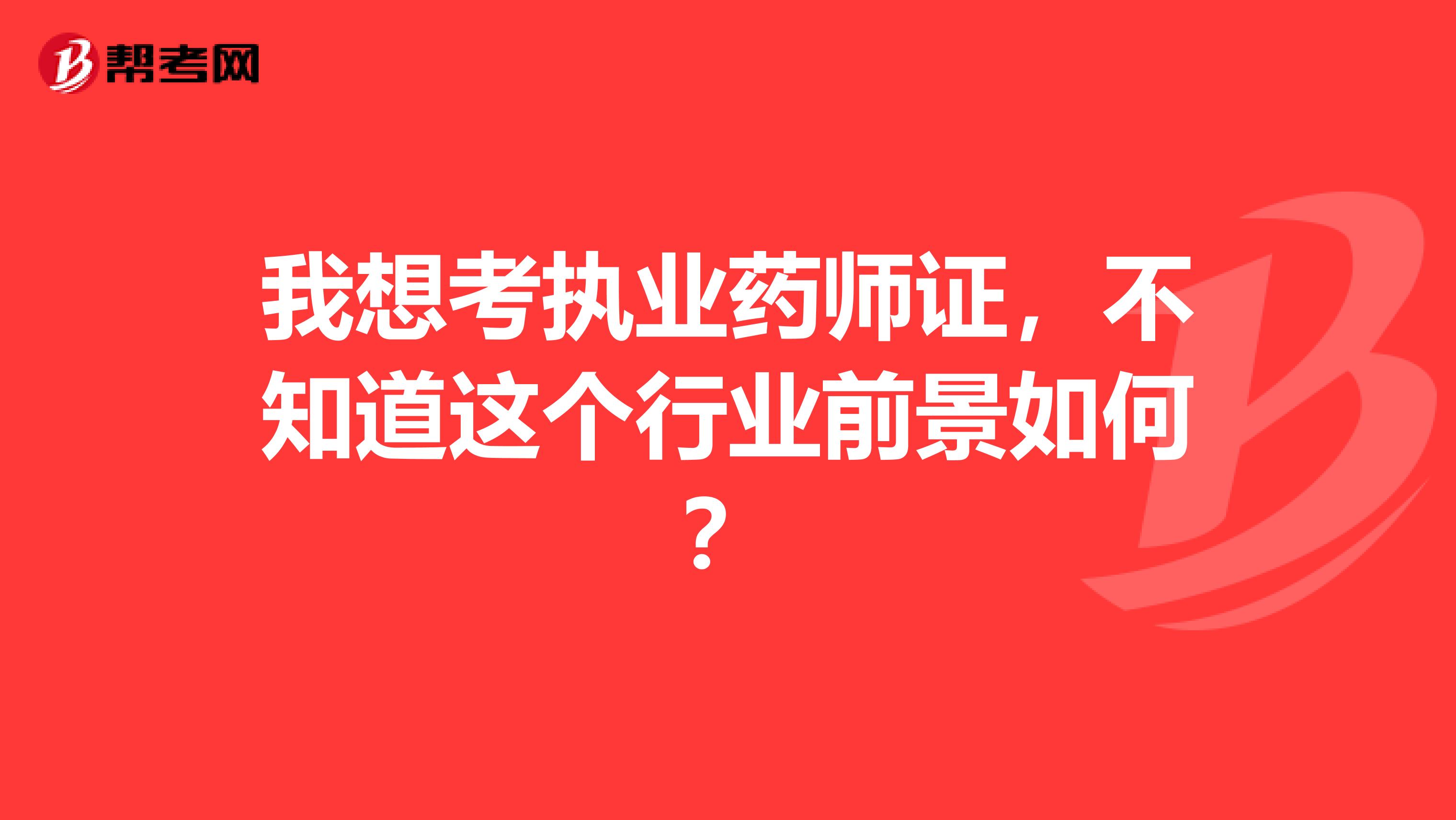 我想考执业药师证,不知道这个行业前景如何?