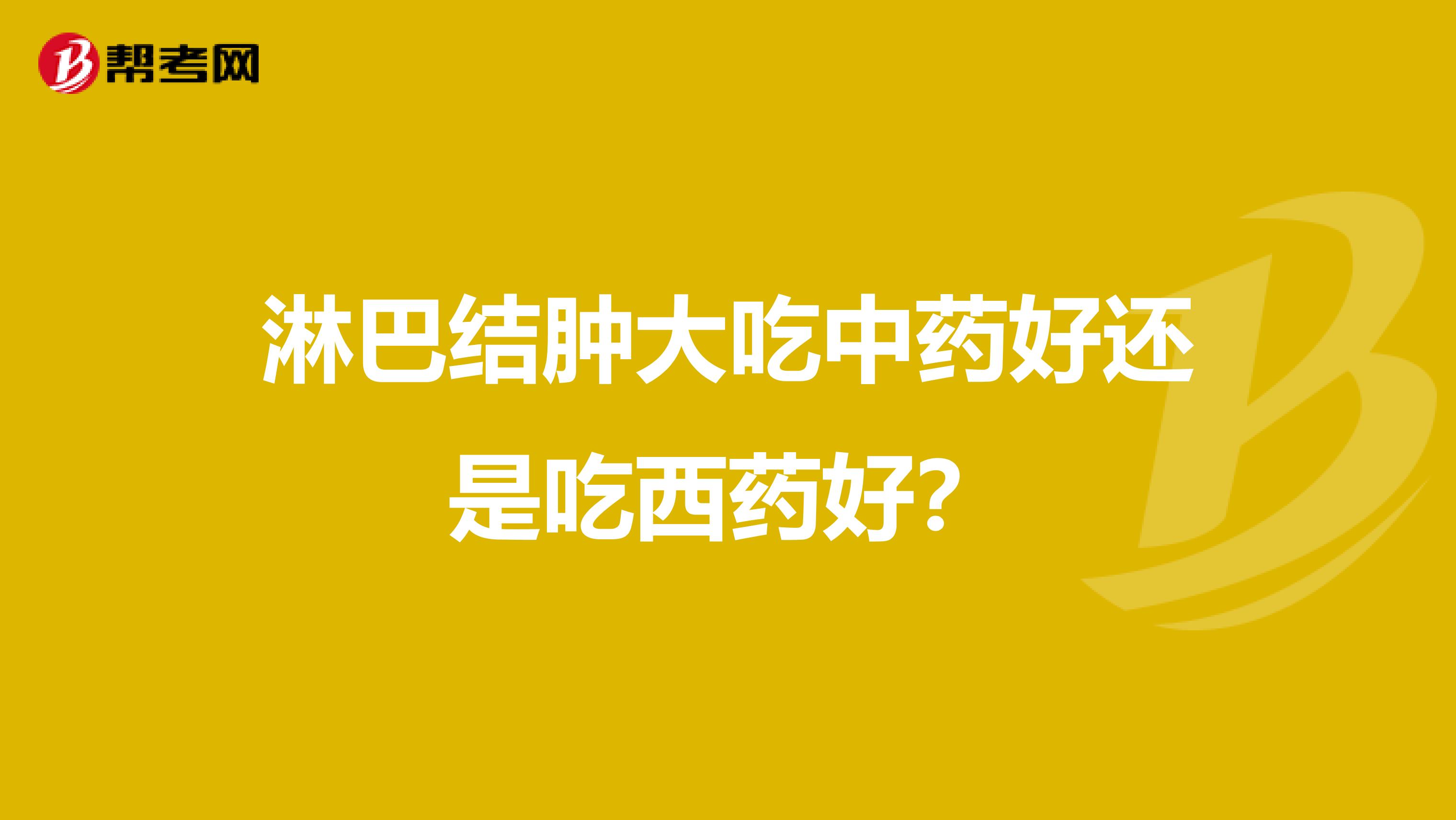 淋巴结肿大吃中药好还是吃西药好?
