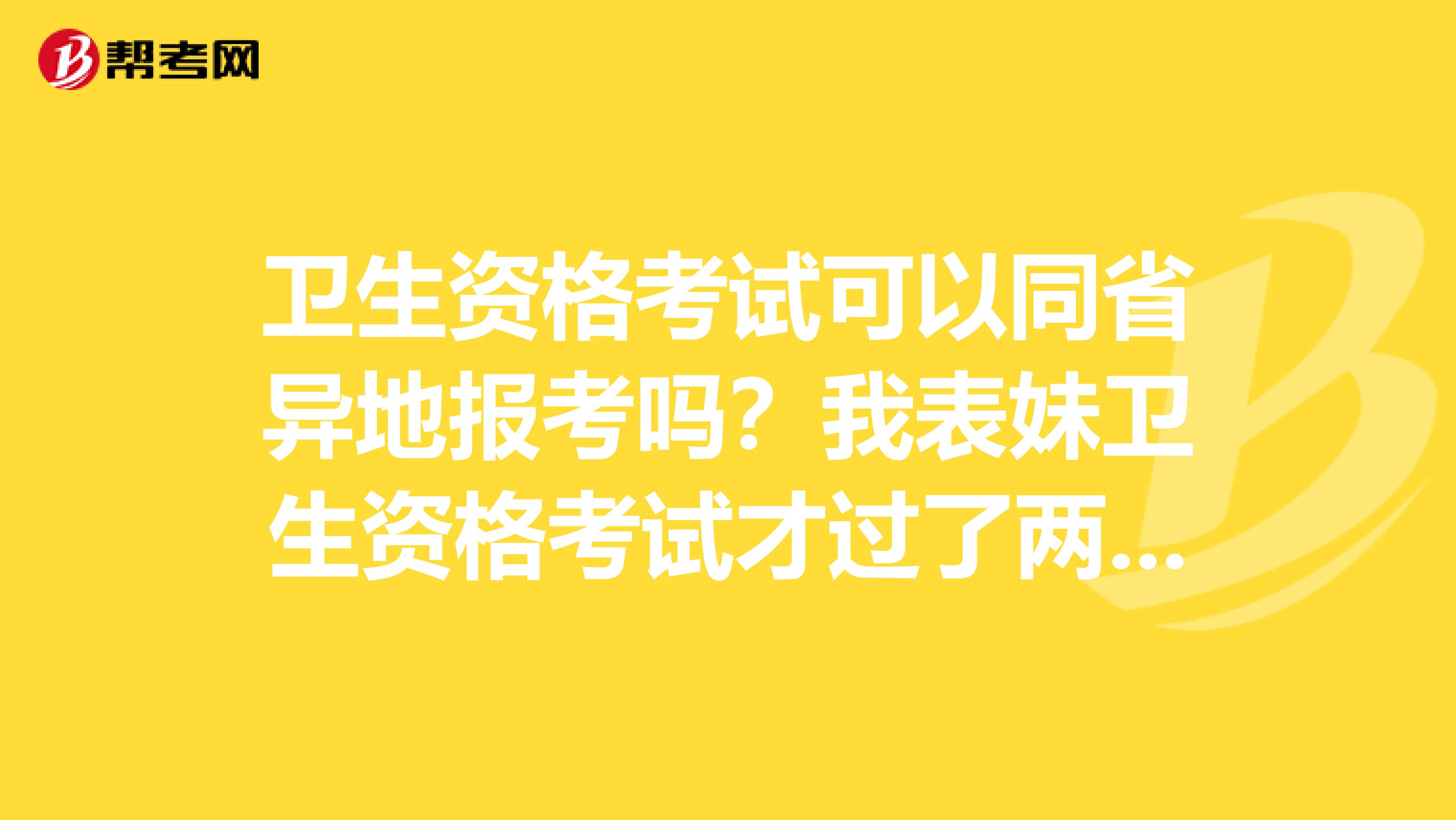 卫生资格考试可以同省异地报考吗？我表妹卫生资格考试才过了两科，要调到另一个城市上班了。