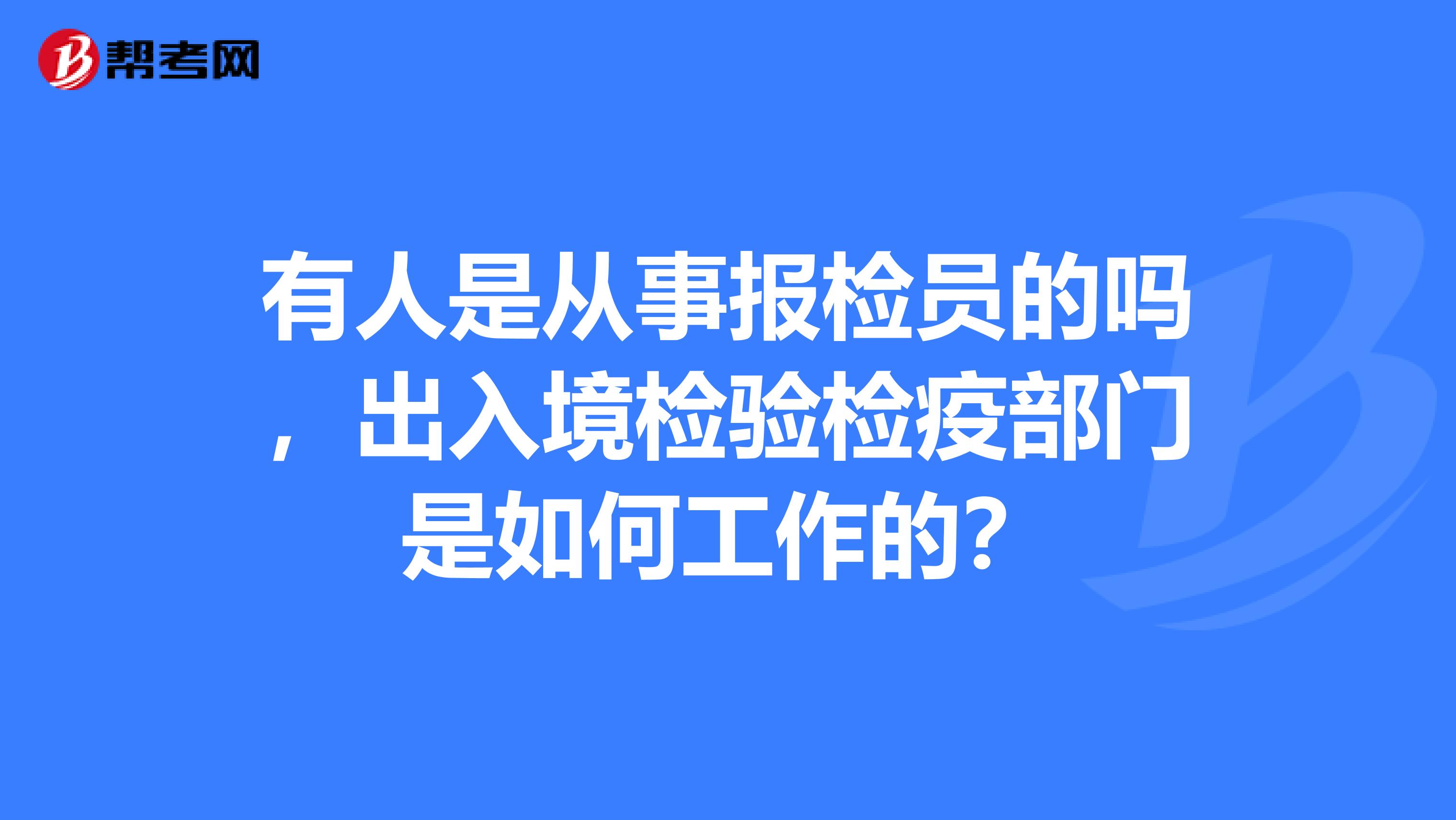 有人是从事报检员的吗，出入境检验检疫部门是如何工作的？