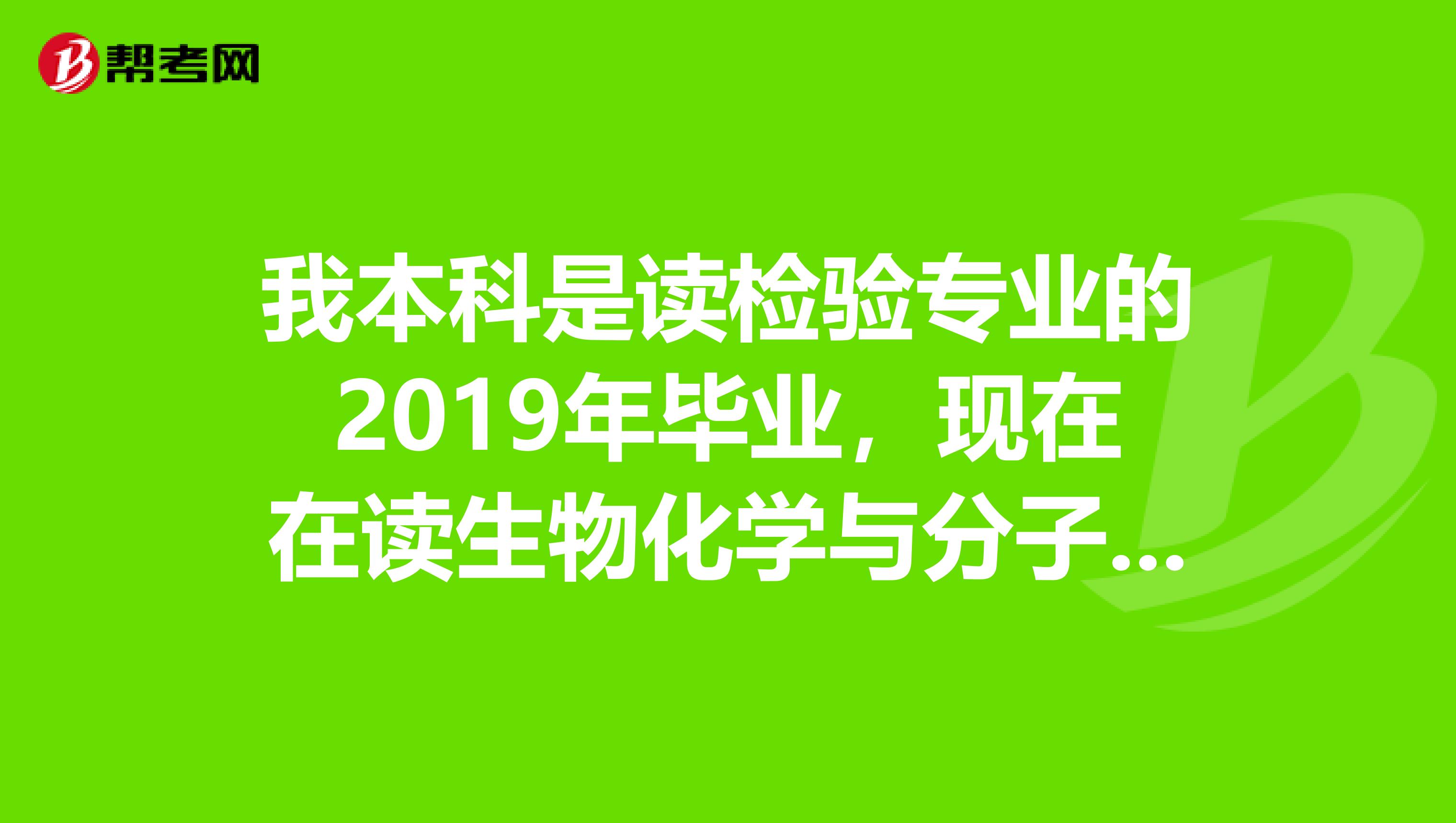我本科是读检验专业的2019年毕业,现在在读生物化学与分子生物学研究生,可以报检验师么在哪报呢?万分感