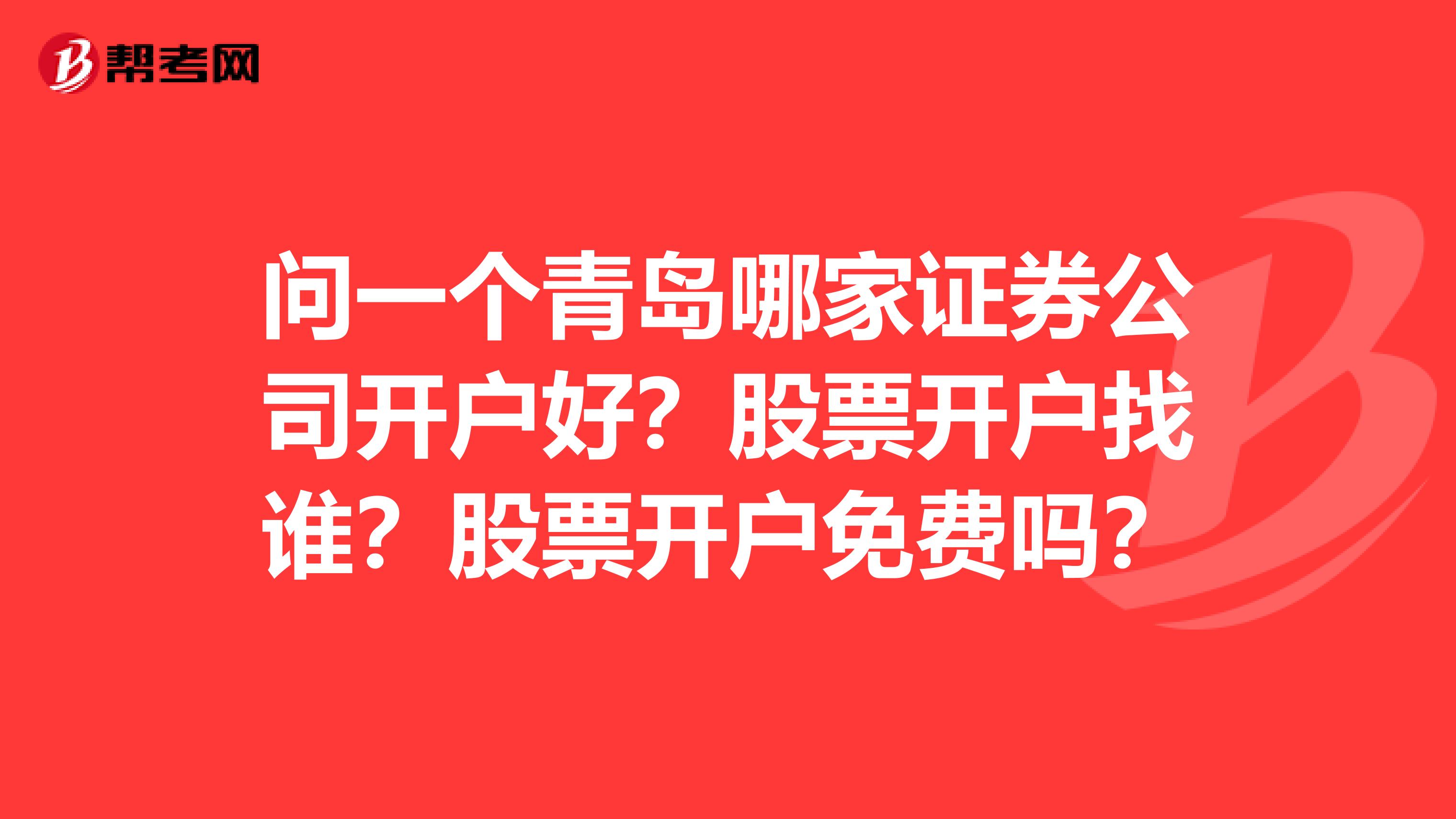问一个青岛哪家证券公司开户好？股票开户找谁？股票开户免费吗？