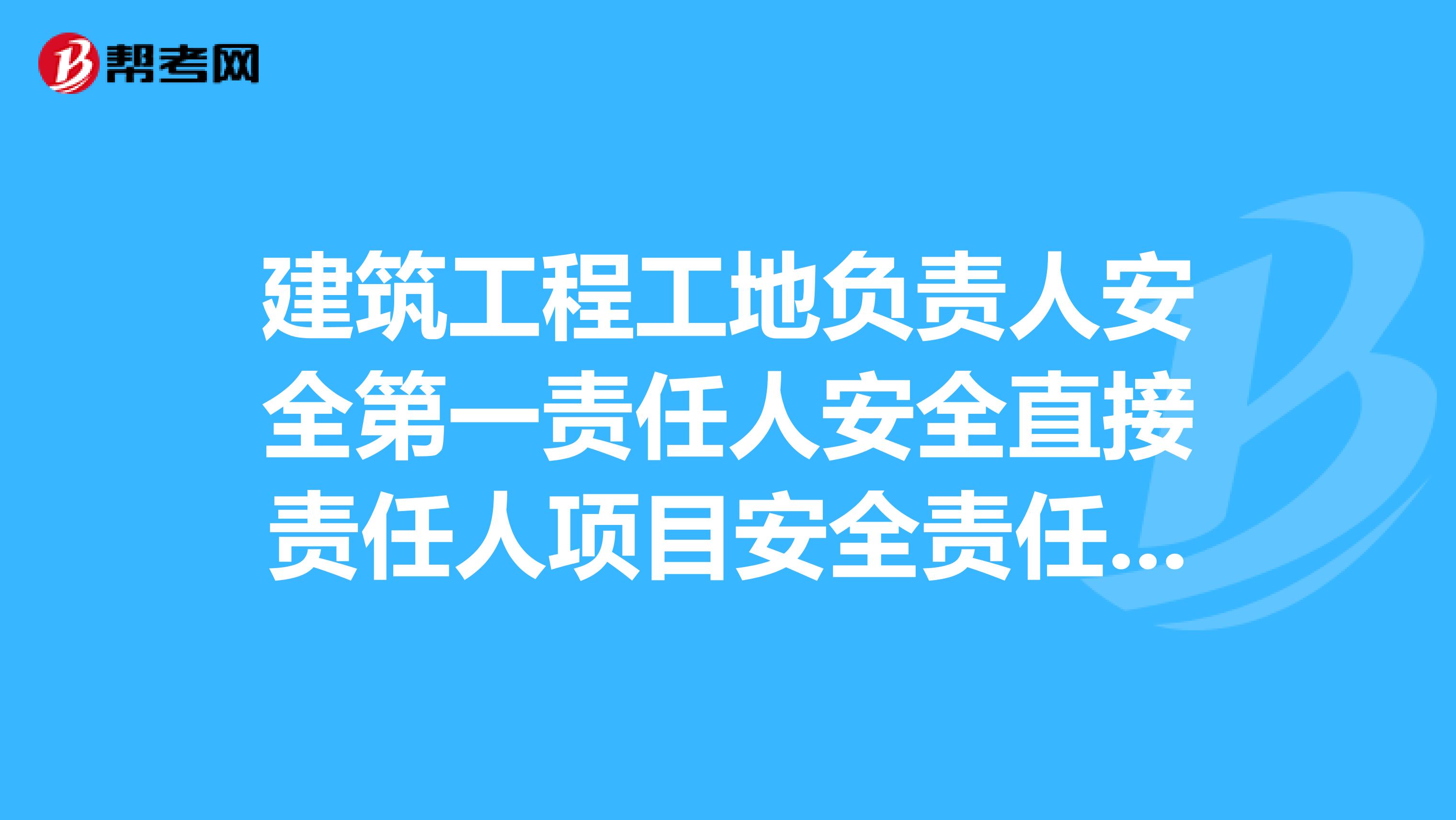 建筑工程工地负责人安全第一责任人安全直接责任人项目安全责任人分别是哪些人?