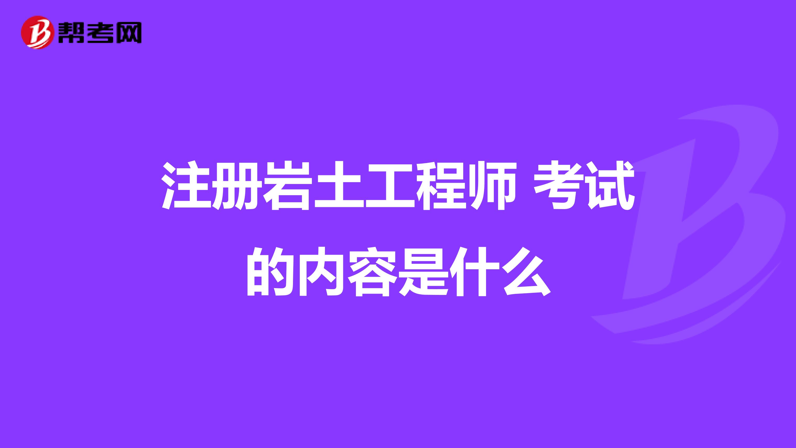 注冊巖土工程師 考試的內(nèi)容是什么