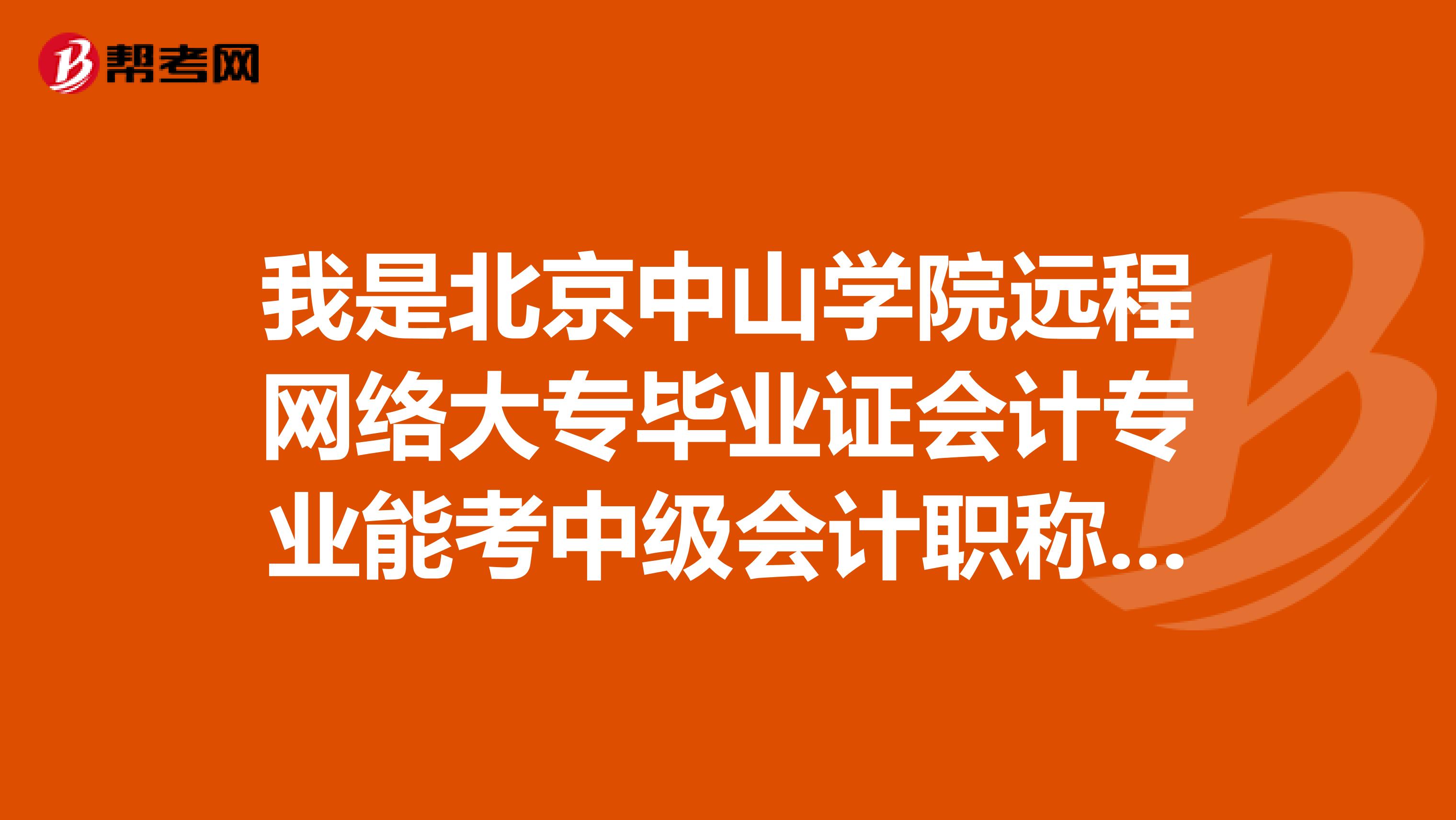 我是北京中山學(xué)院遠(yuǎn)程網(wǎng)絡(luò)大專畢業(yè)證會計專業(yè)能考中級會計職稱么?