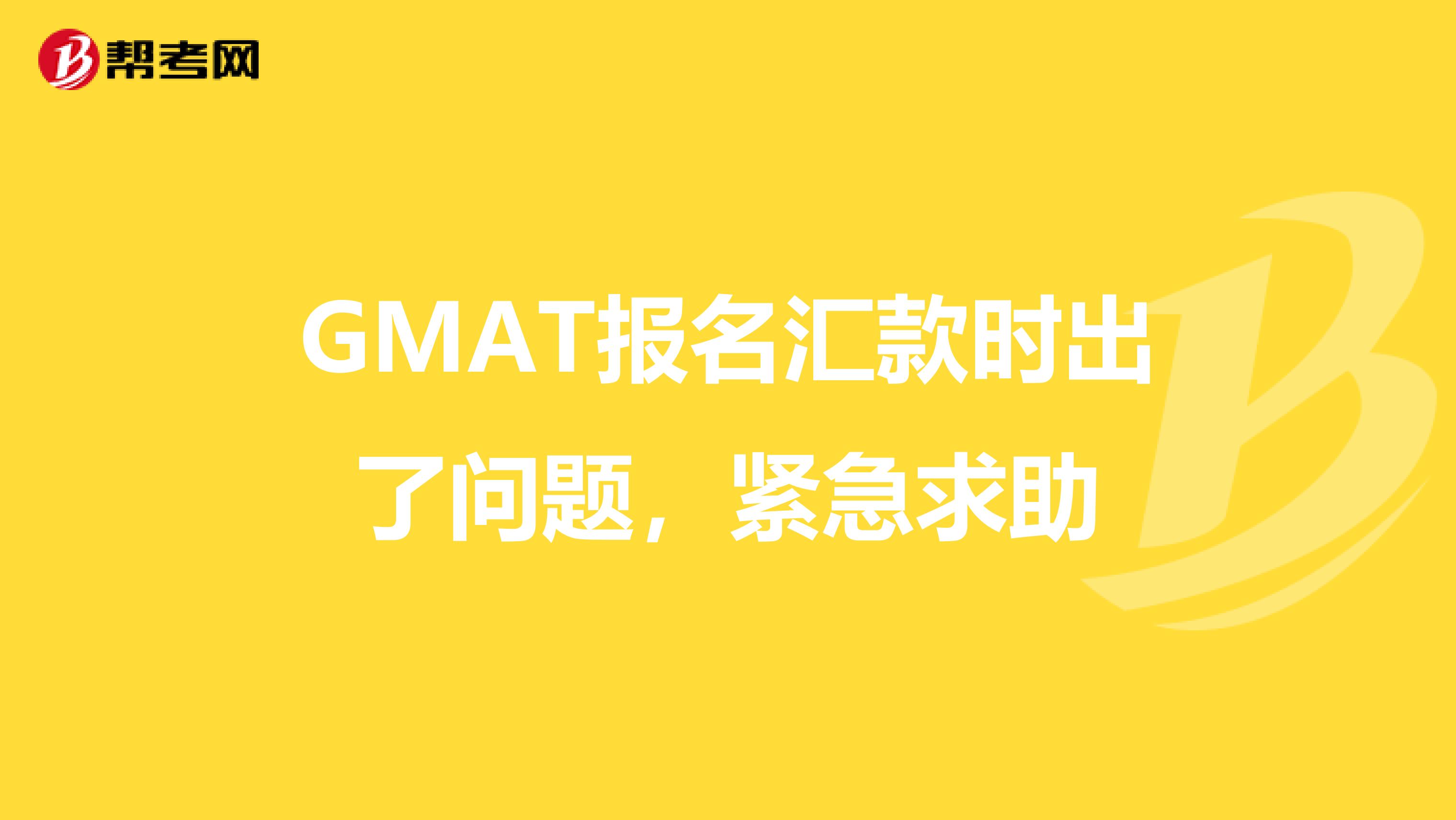 GMAT报名汇款时出了问题，紧急求助