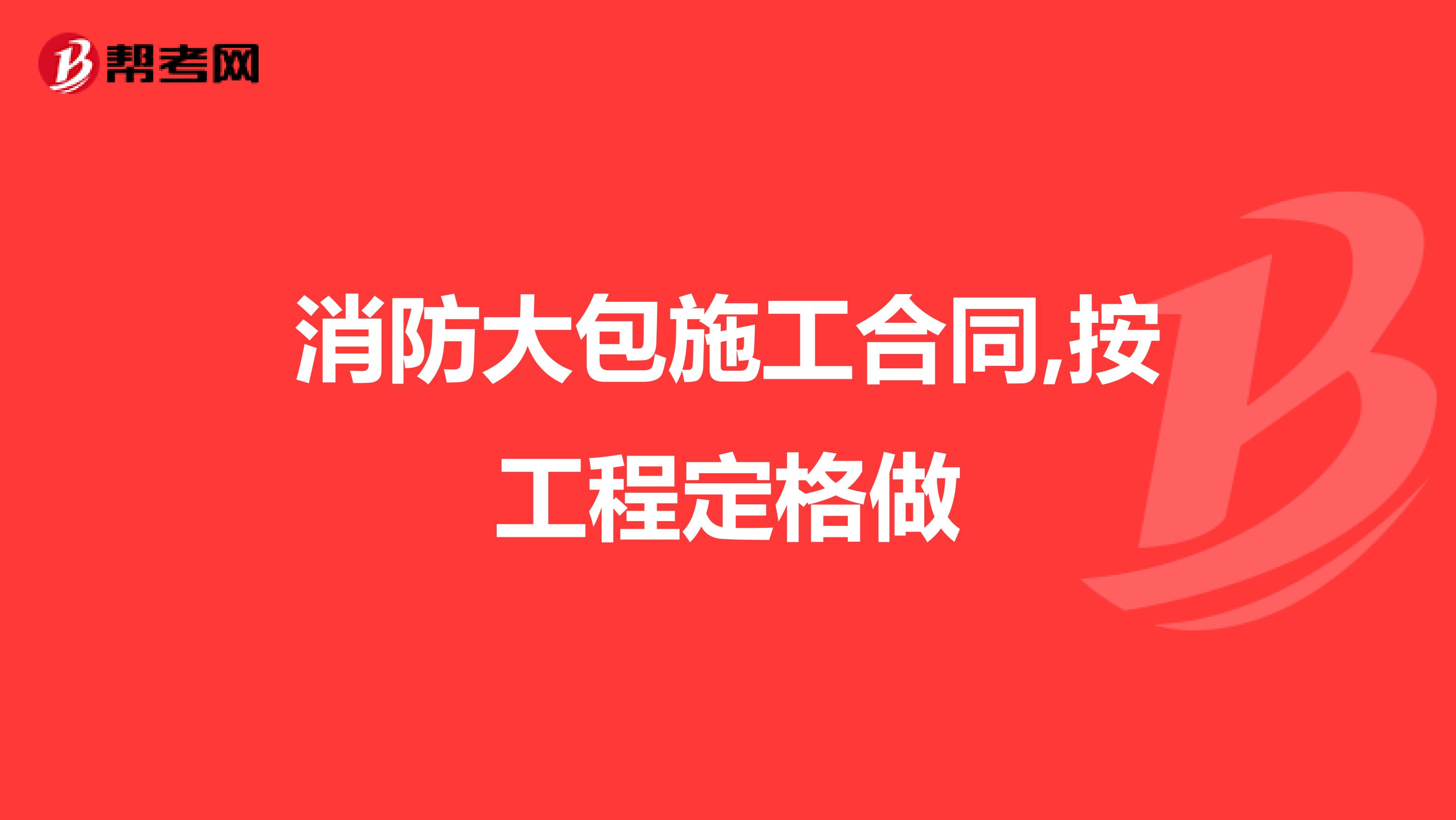 消防大包施工合同,按工程定格做