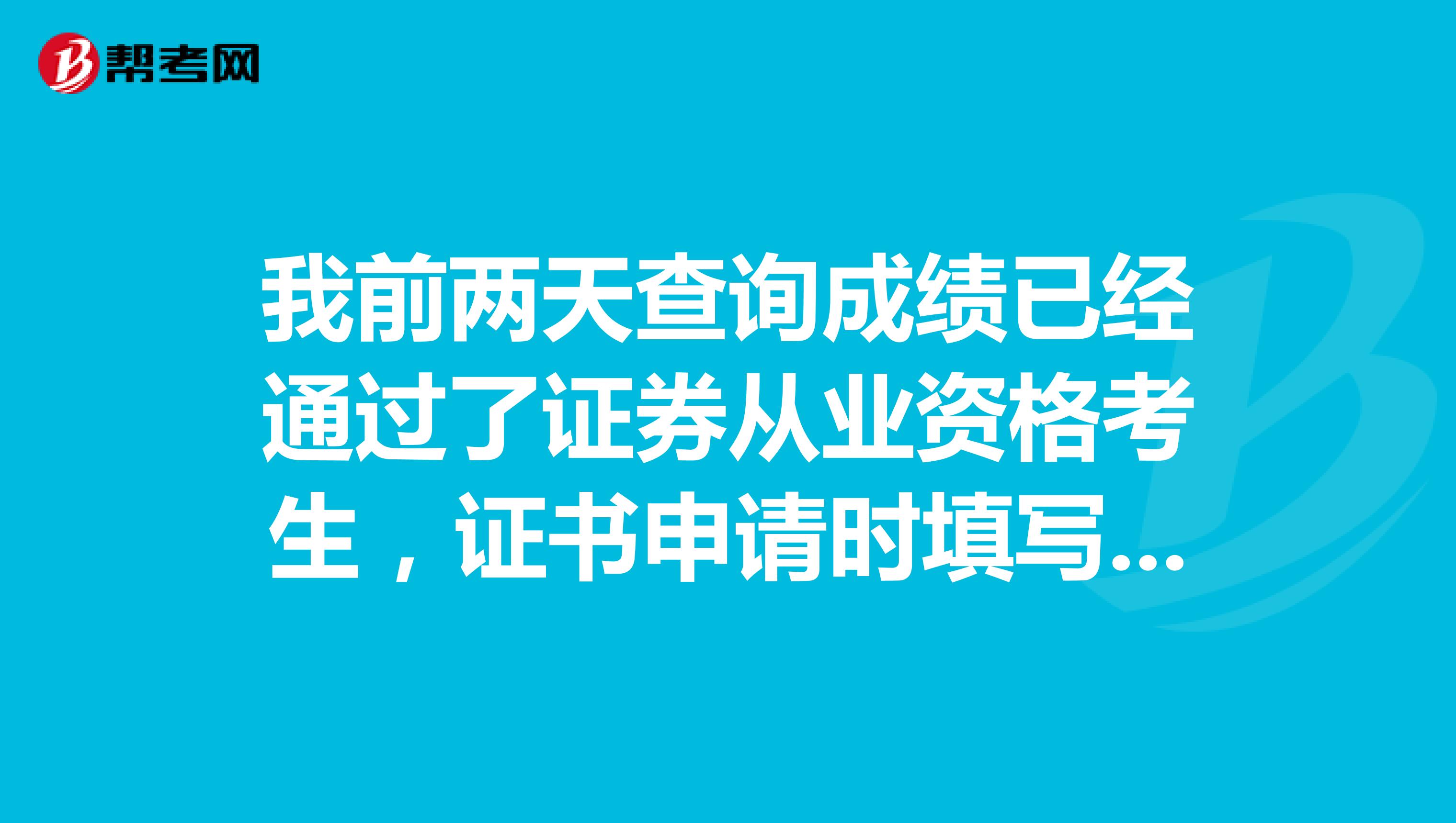 我前两天查询成绩已经通过了证券从业资格考生,证书申请时填写资料应该注意的问题呢?
