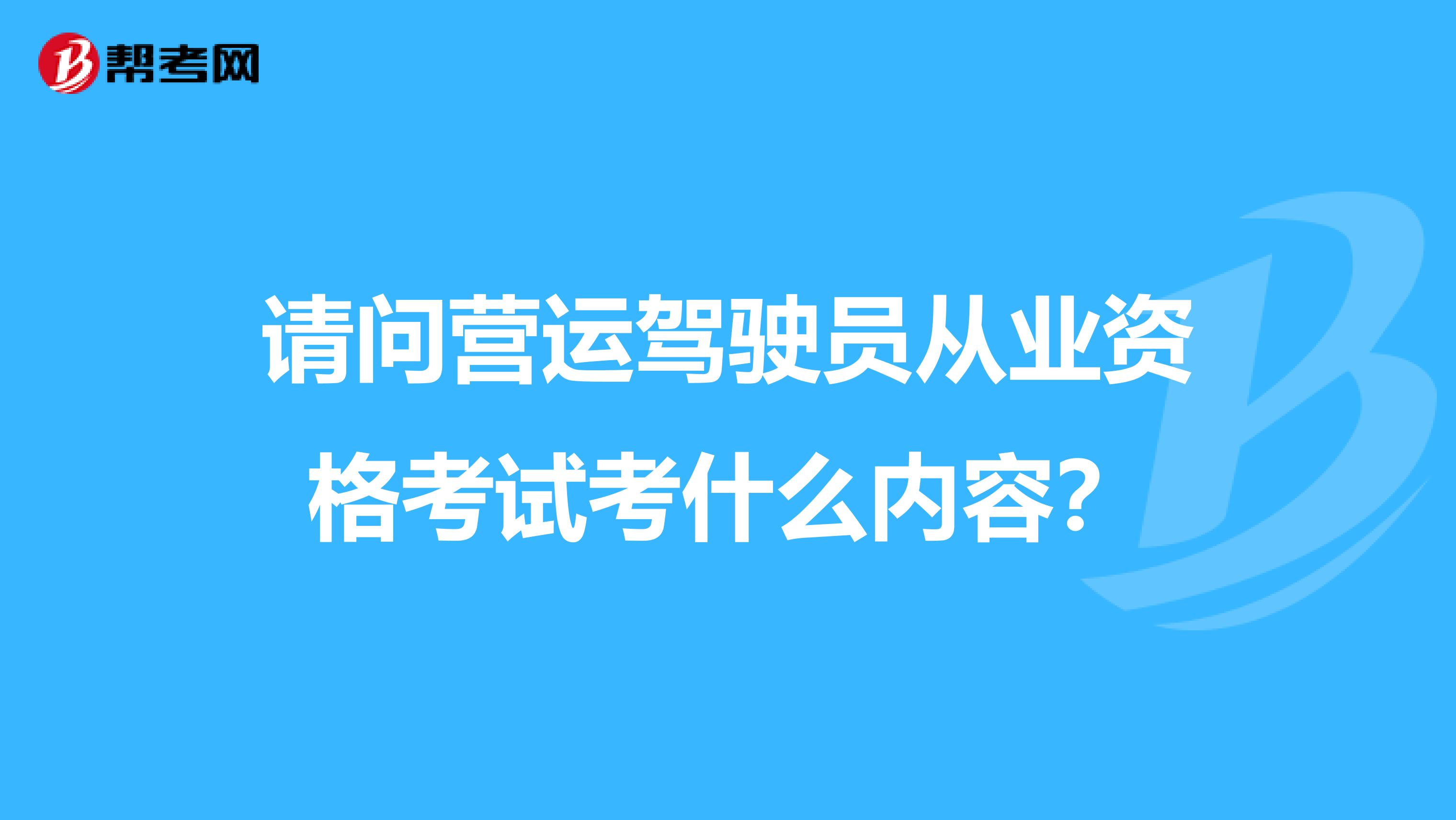 请问营运驾驶员从业资格考试考什么内容？