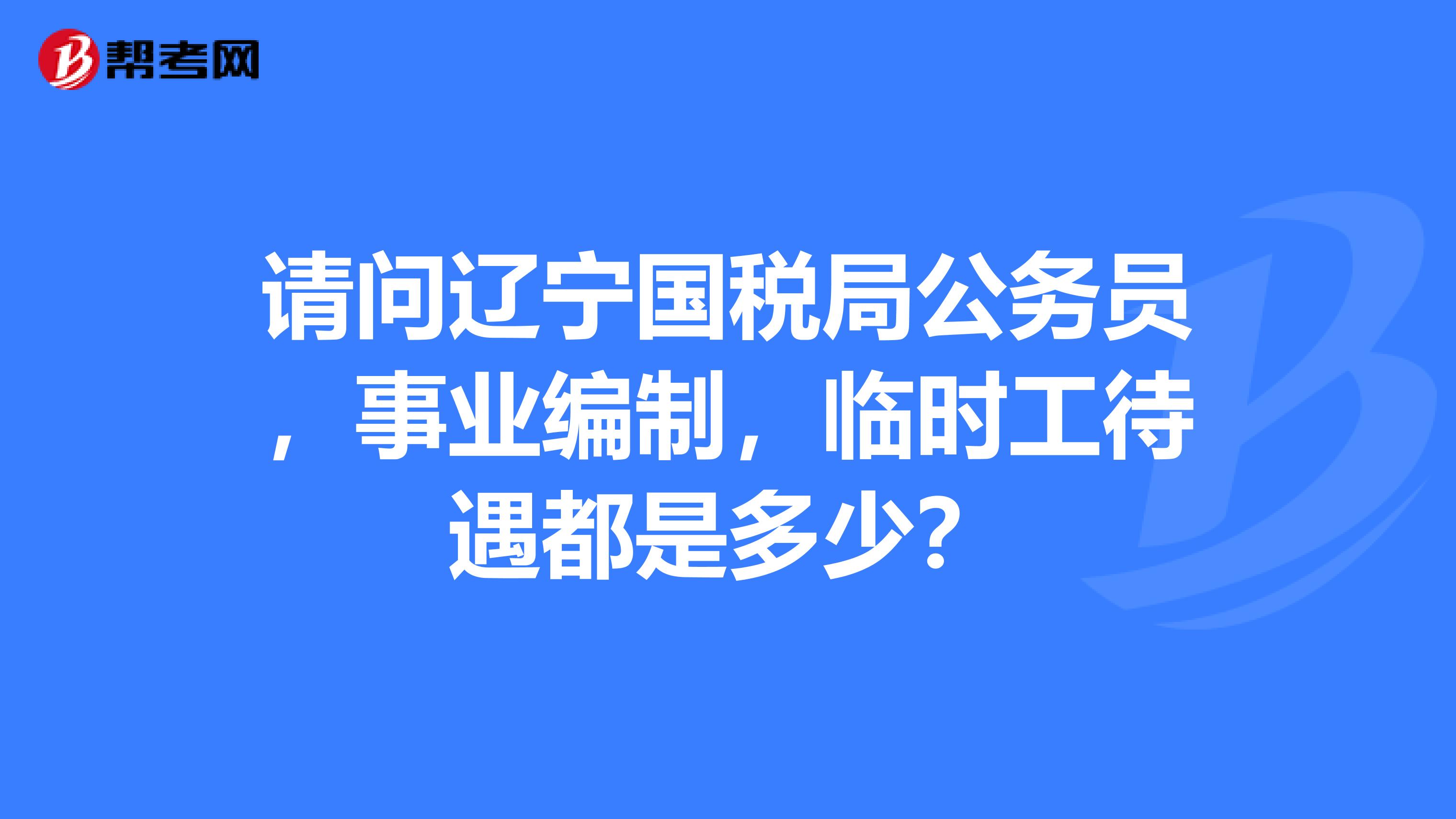 请问辽宁国税局公务员,事业编制,临时工待遇都是多少?