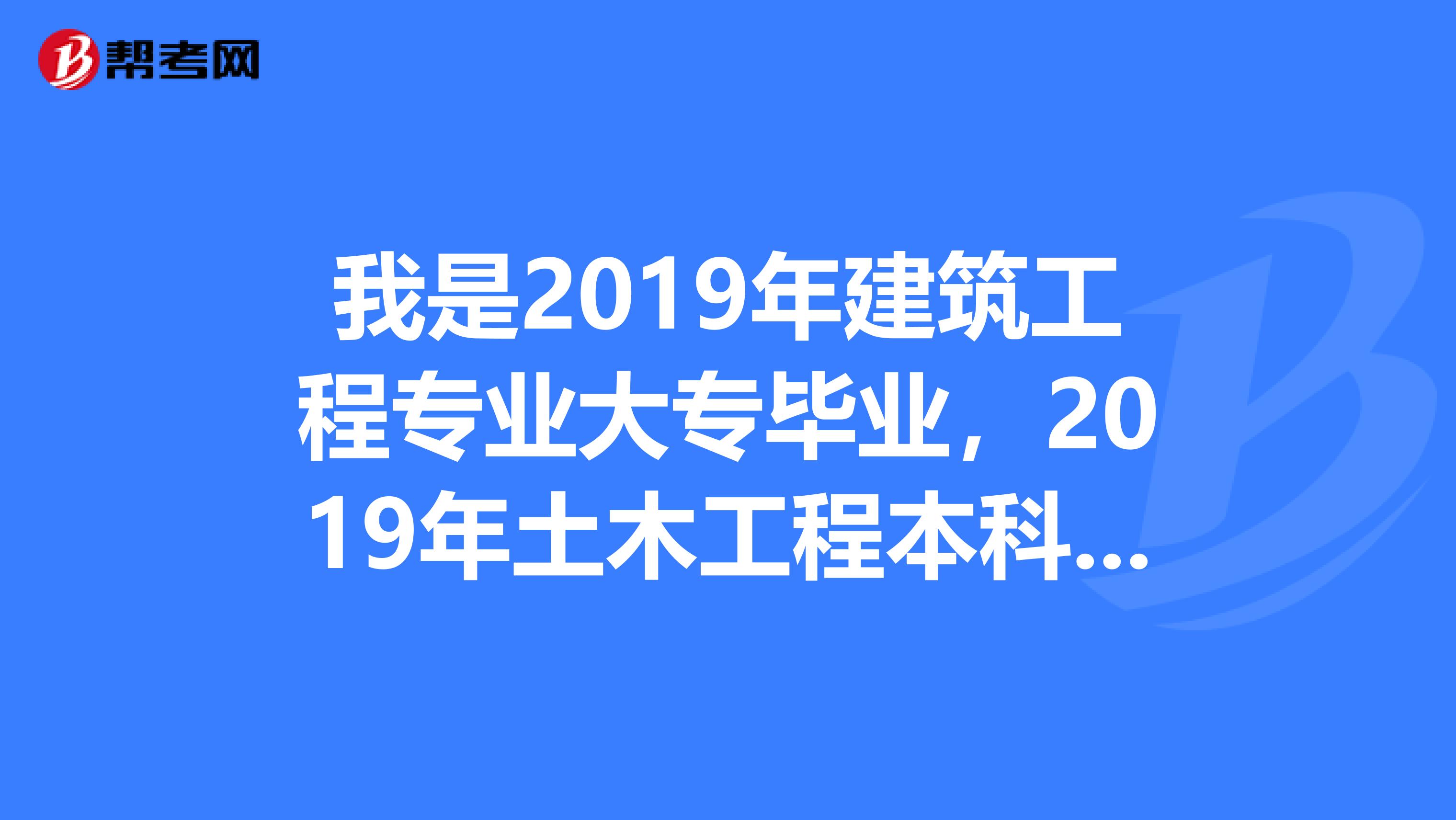 我是2019年建筑工程专业大专毕业，2019年土木工程本科毕业，今年能考一级建造师吗？