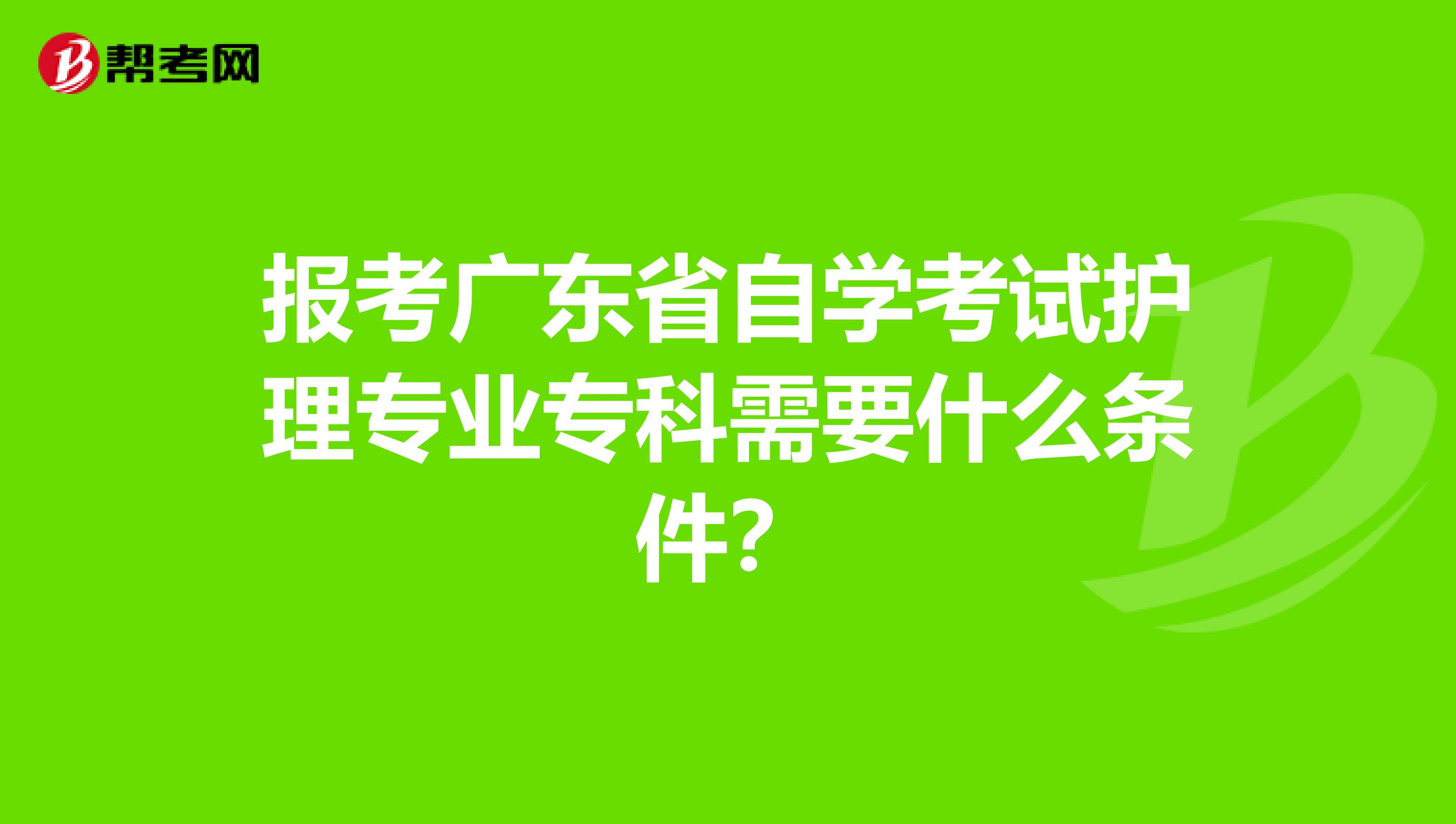 报考广东省自学考试护理专业专科需要什么条件？