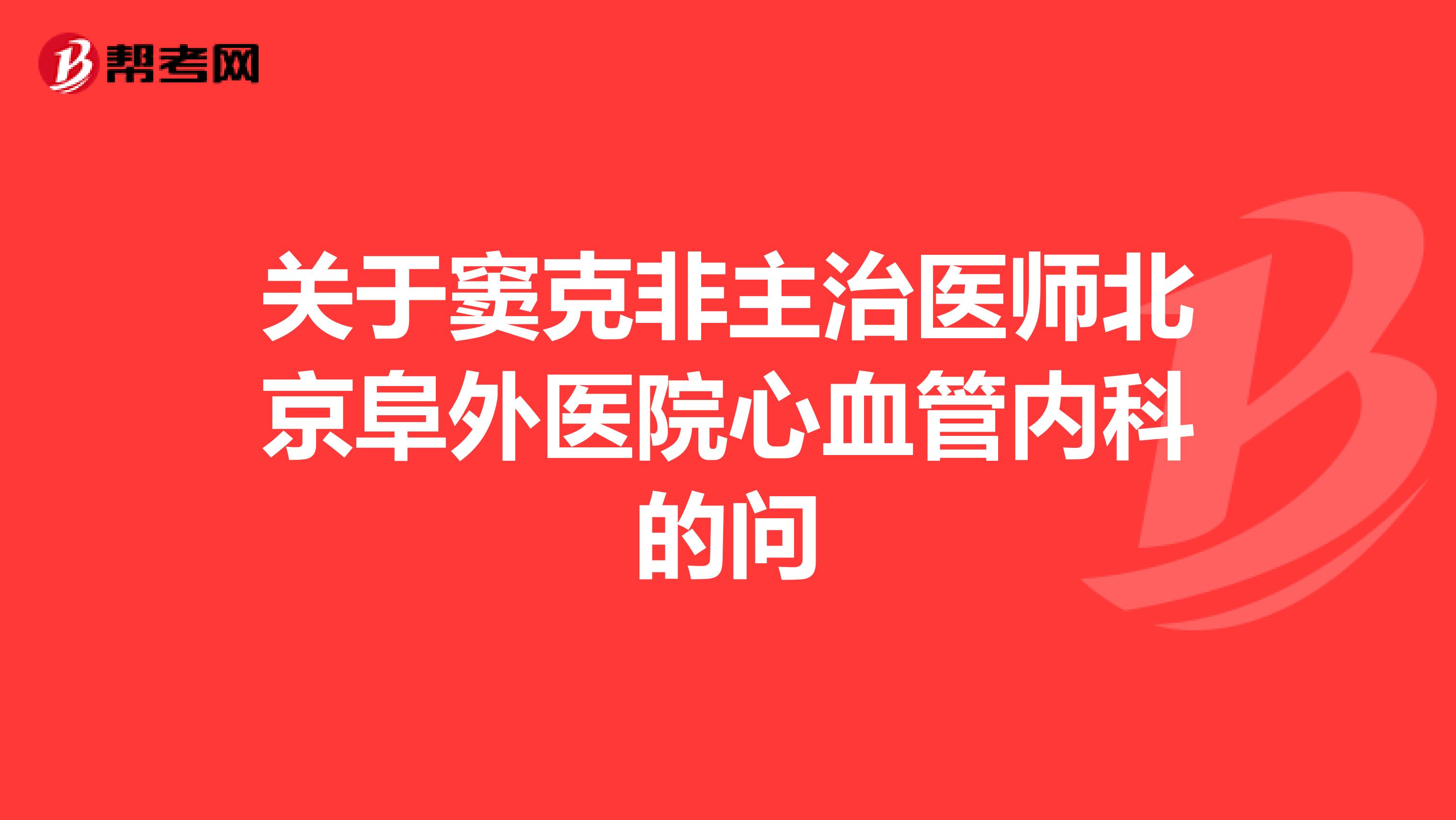 关于窦克非主治医师北京阜外医院心血管内科的问