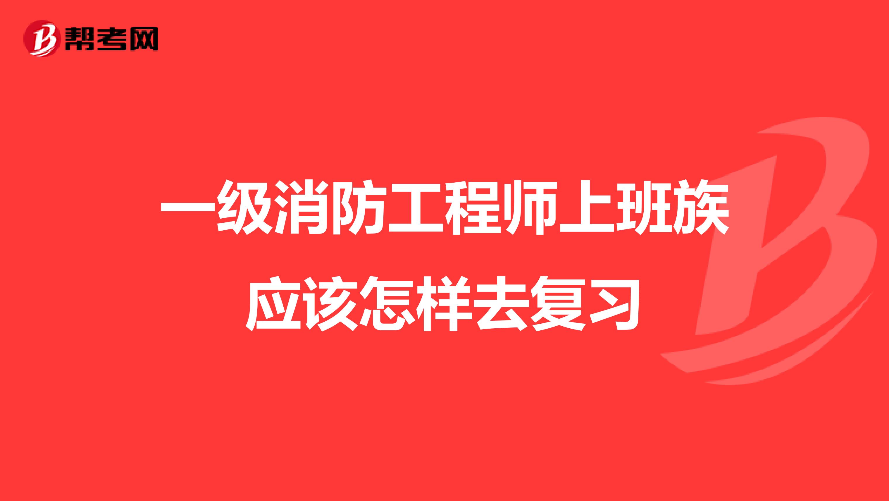 一级消防工程师上班族应该怎样去复习