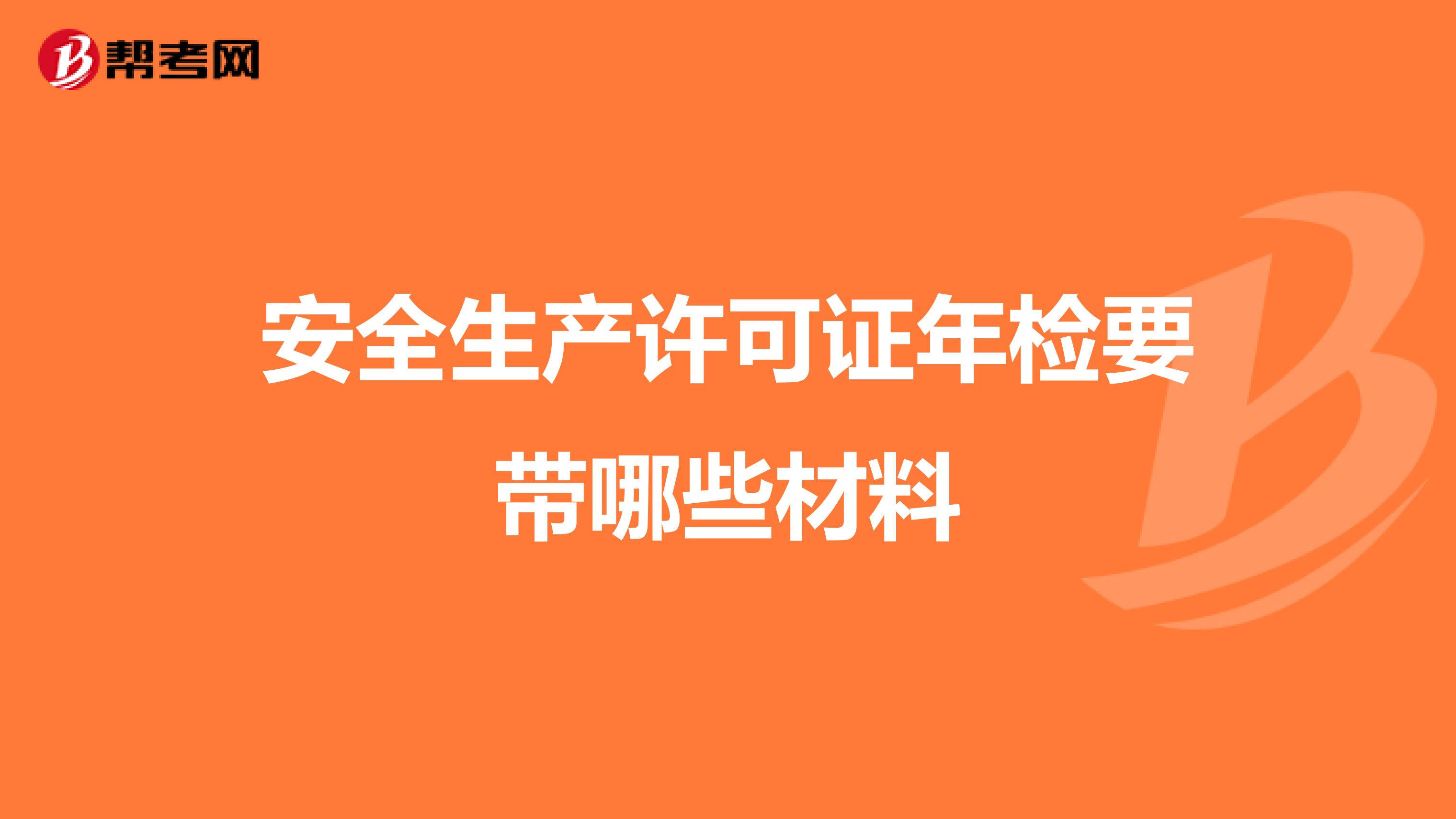 安全生产许可证年检要带哪些材料
