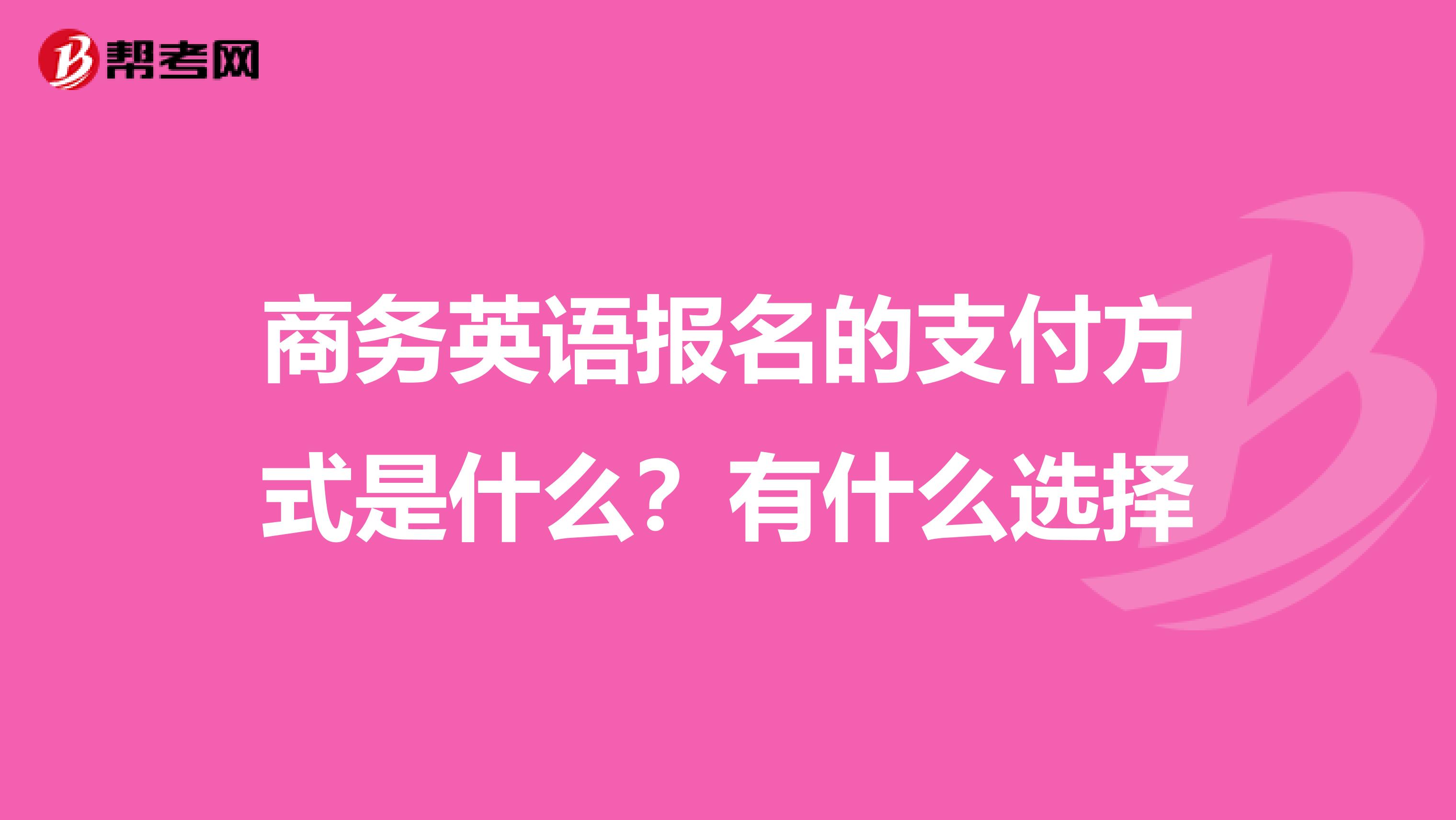 商务英语报名的支付方式是什么?有什么选择