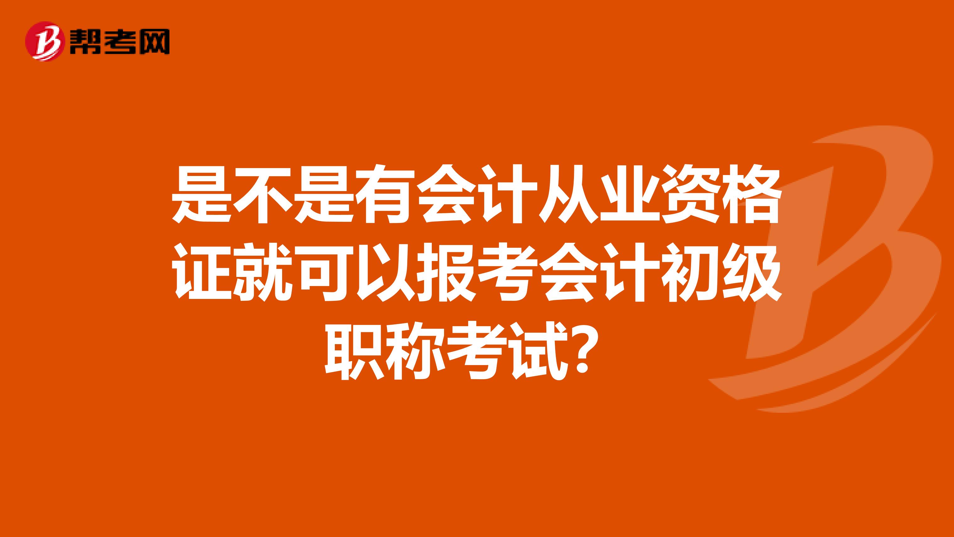是不是有会计从业资格证就可以报考会计初级职称考试?