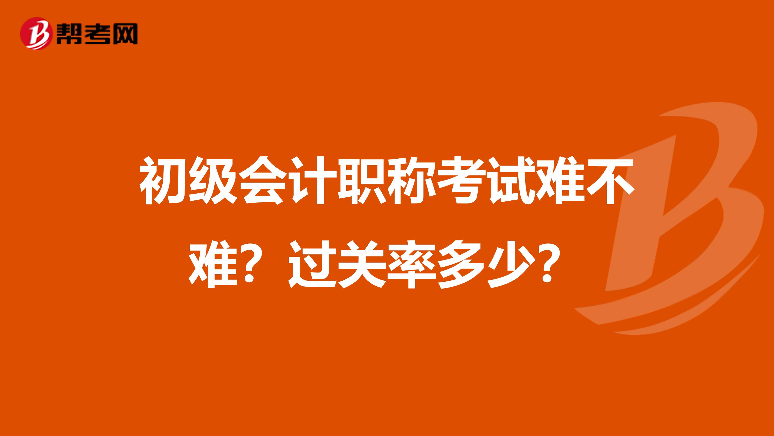 初级会计职称考试难不难?过关率多少?