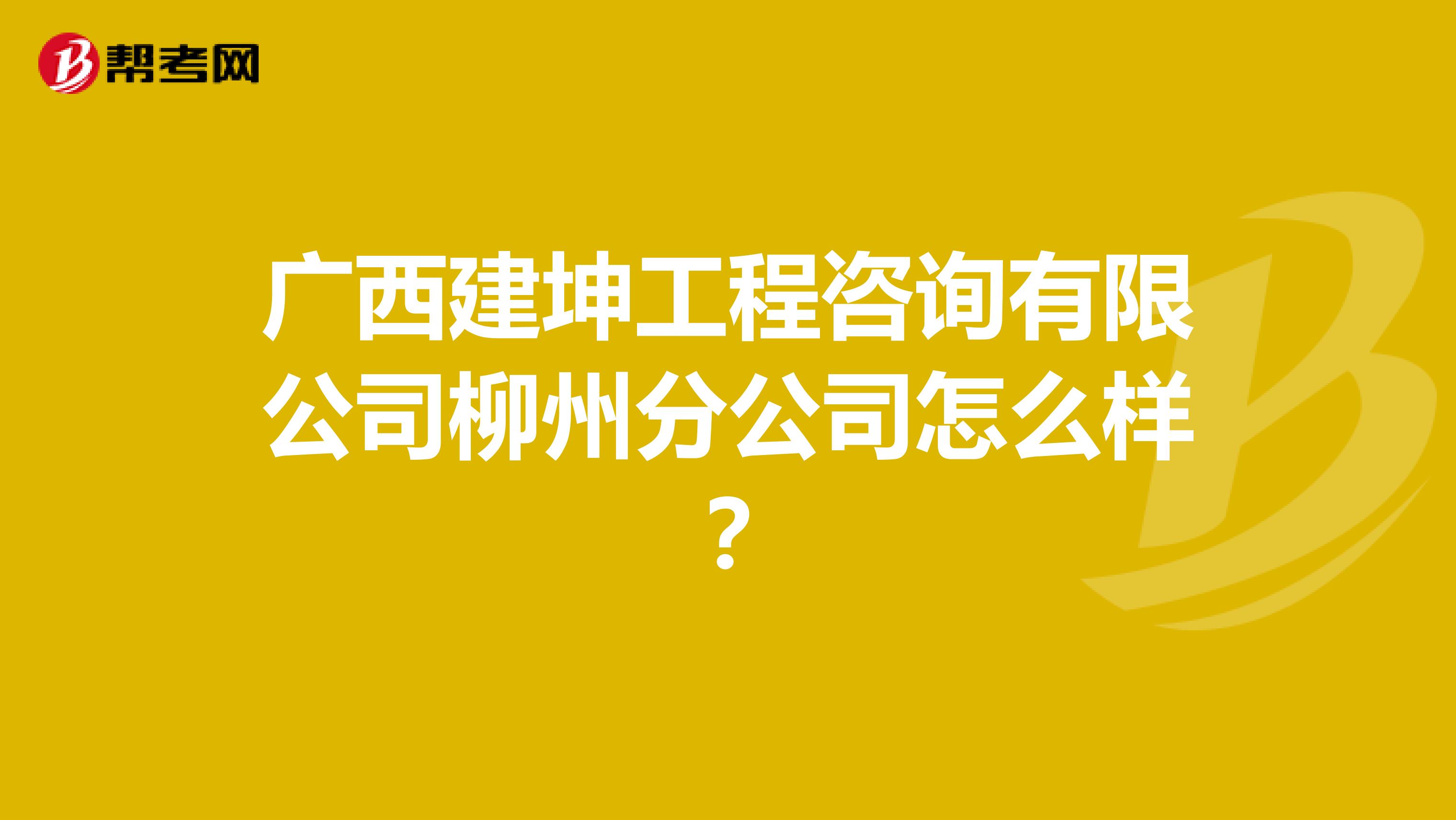 广西建坤工程咨询有限公司柳州分公司怎么样？