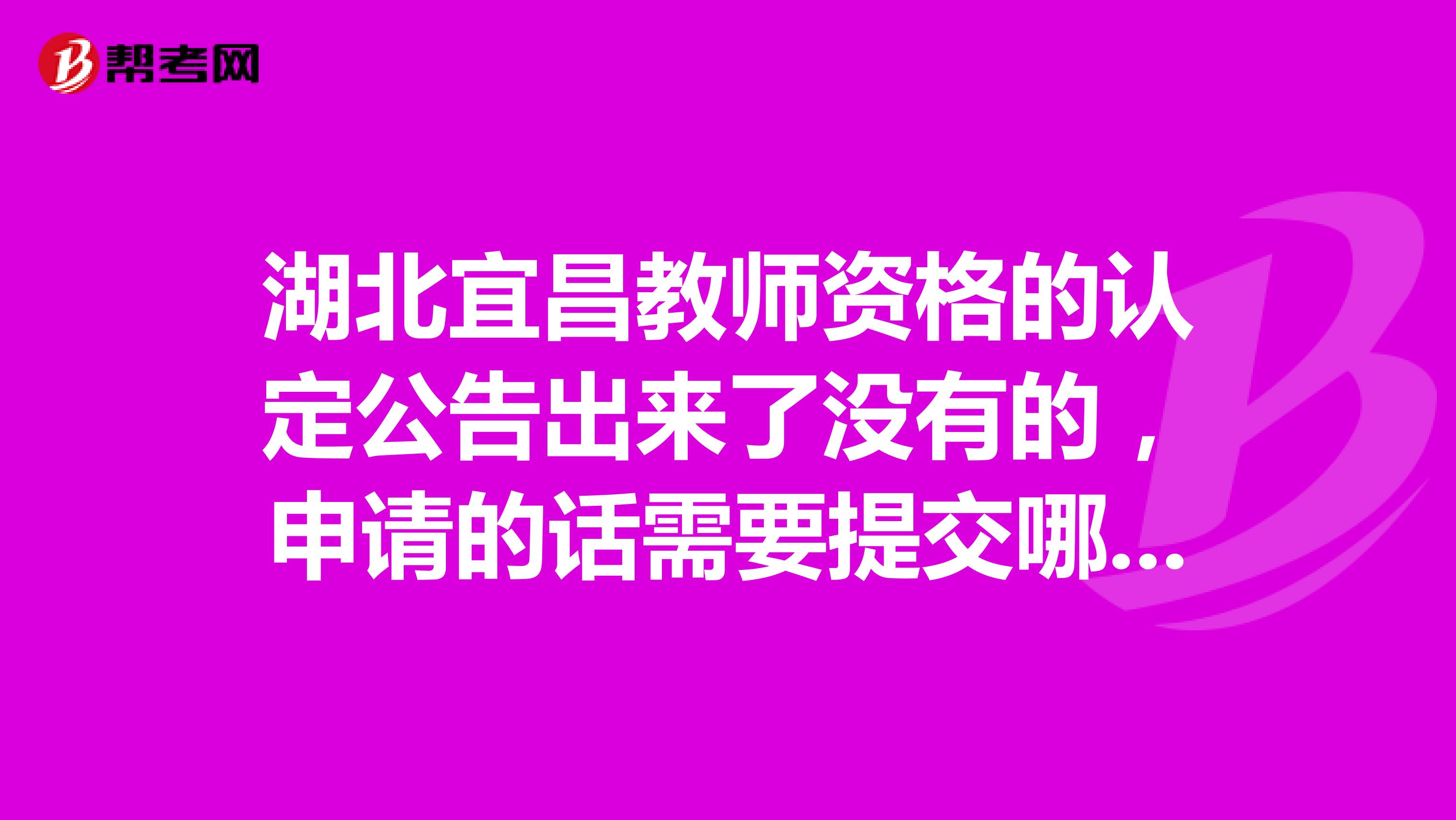 湖北宜昌教师资格的认定公告出来了没有的,申请的话需要提交哪些资料?