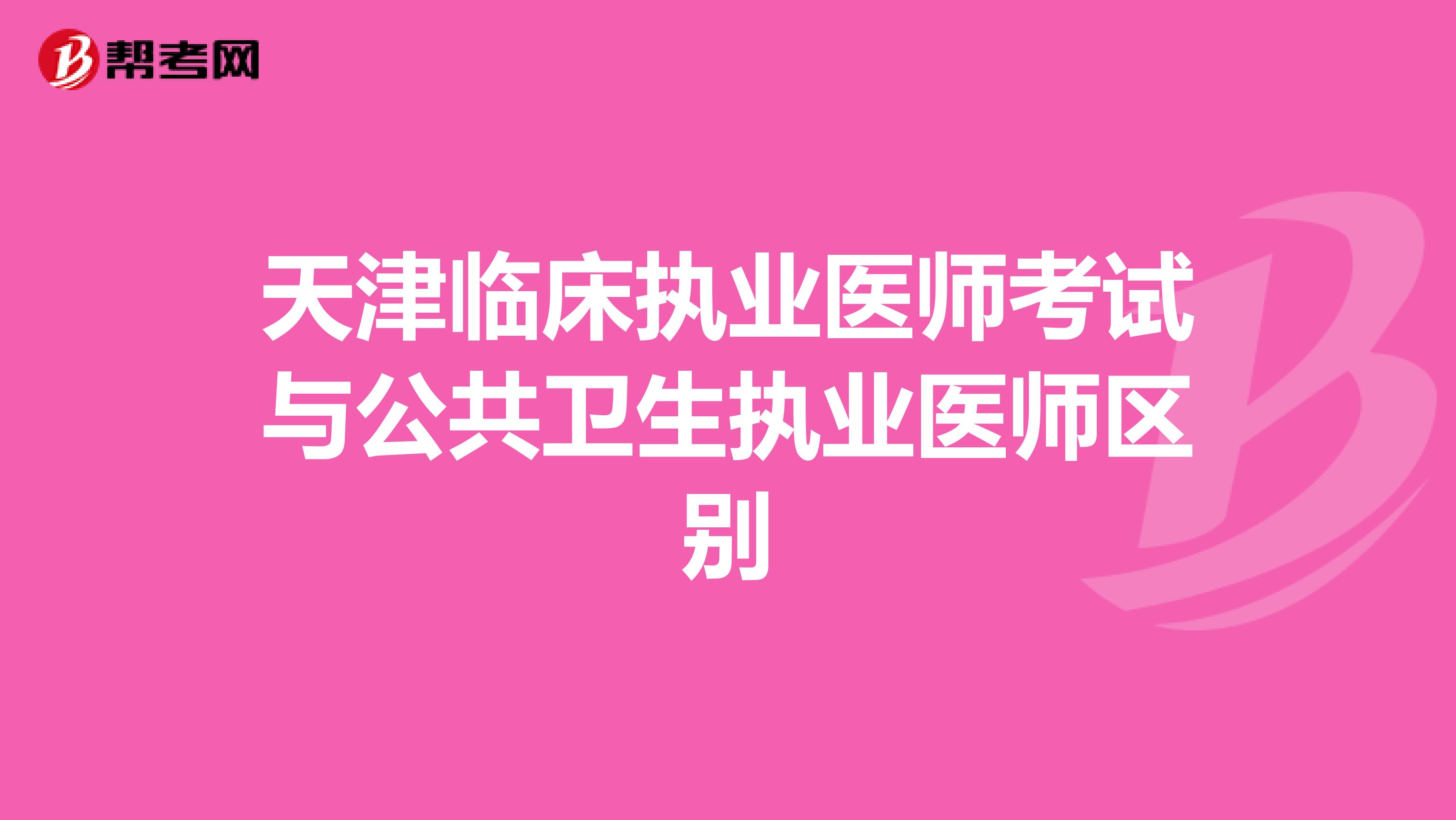 天津临床执业医师考试与公共卫生执业医师区别
