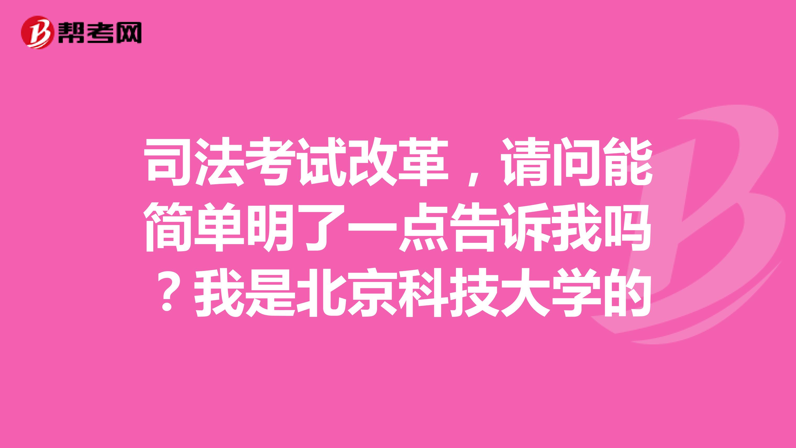 司法考试改革,请问能简单明了一点告诉我吗?我是北京科技大学的