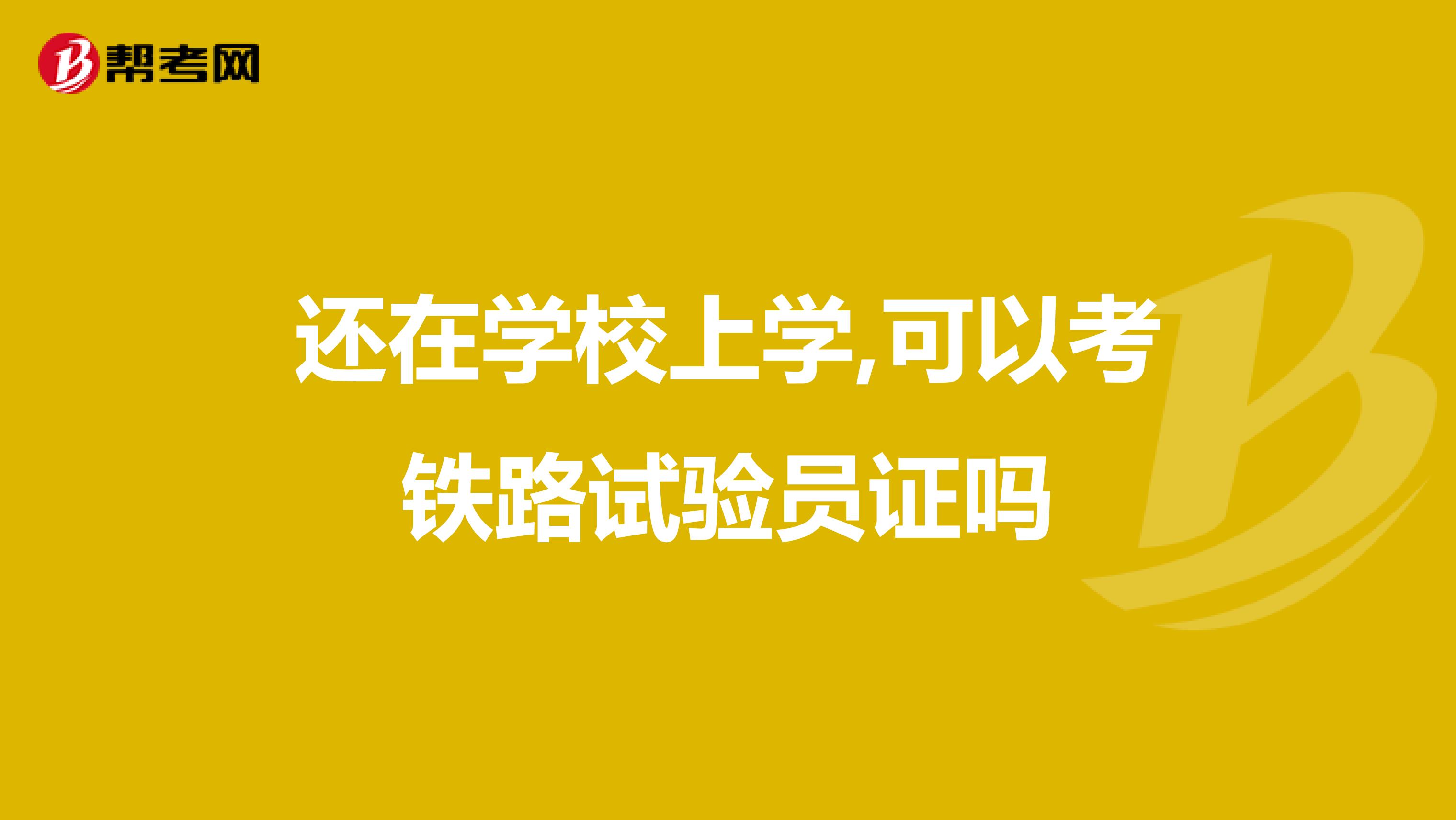 还在学校上学,可以考铁路试验员证吗