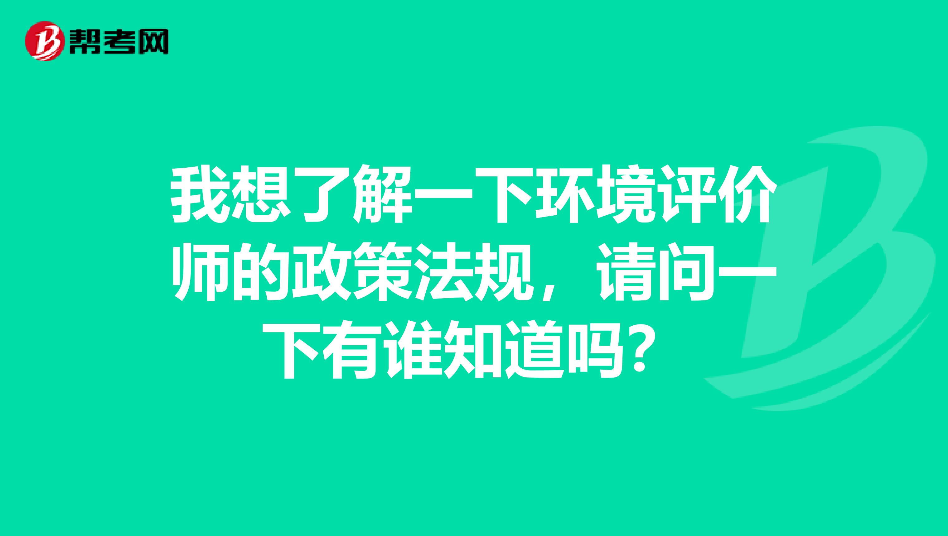 我想了解一下环境评价师的政策法规，请问一下有谁知道吗？