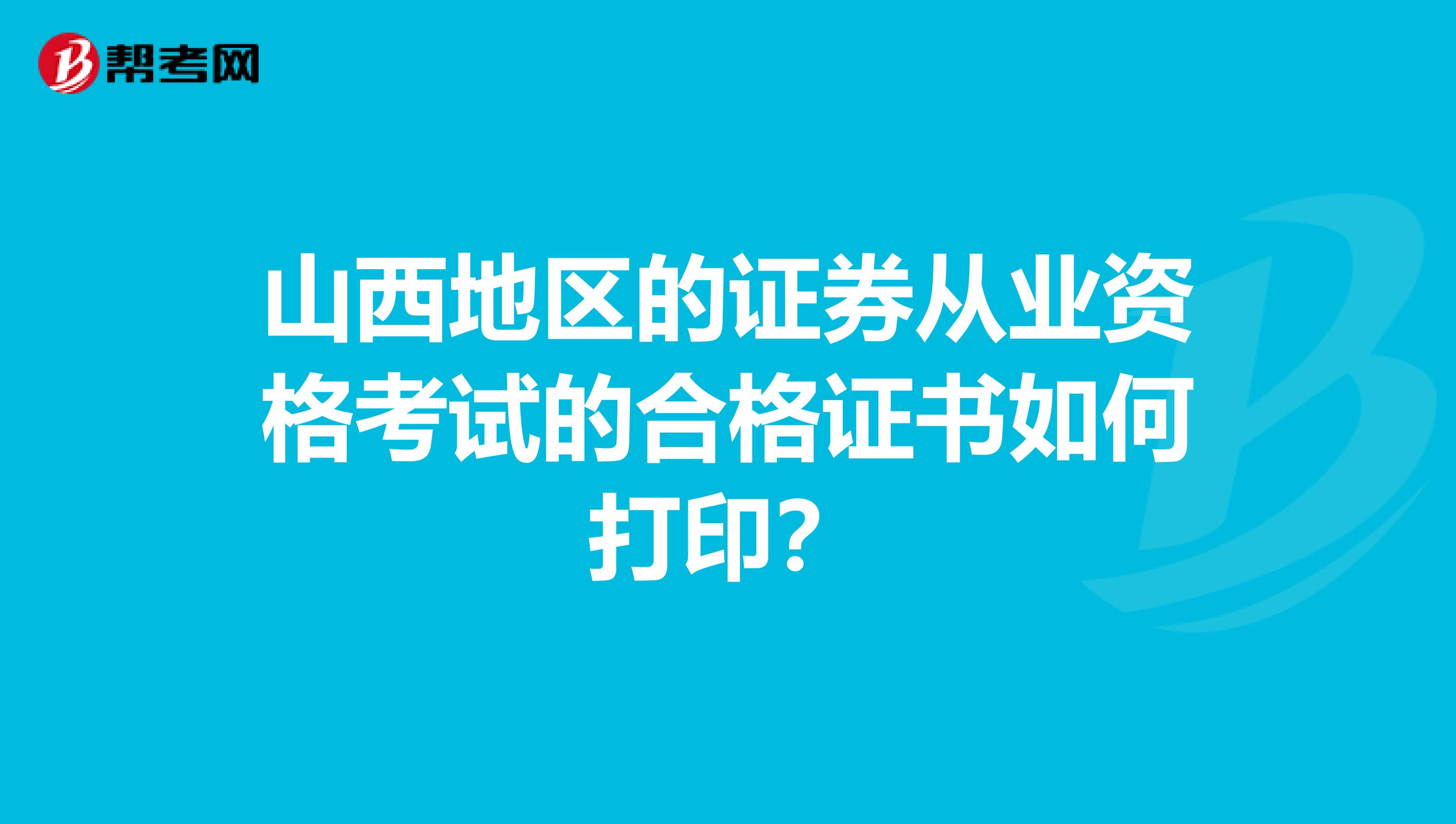 山西地区的证券从业资格考试的合格证书如何打印？