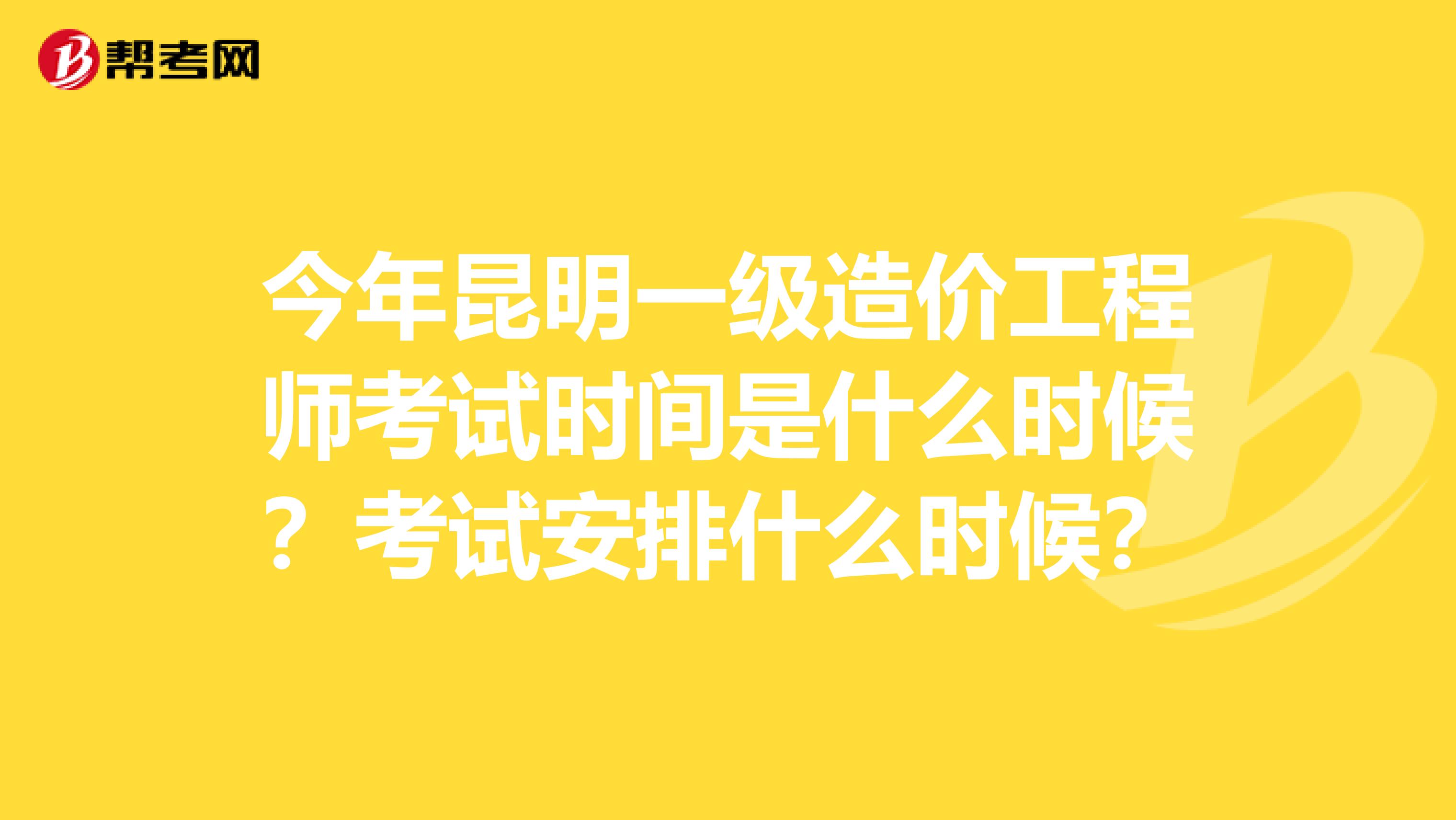 今年昆明一级造价工程师考试时间是什么时候?考试安排什么时候?