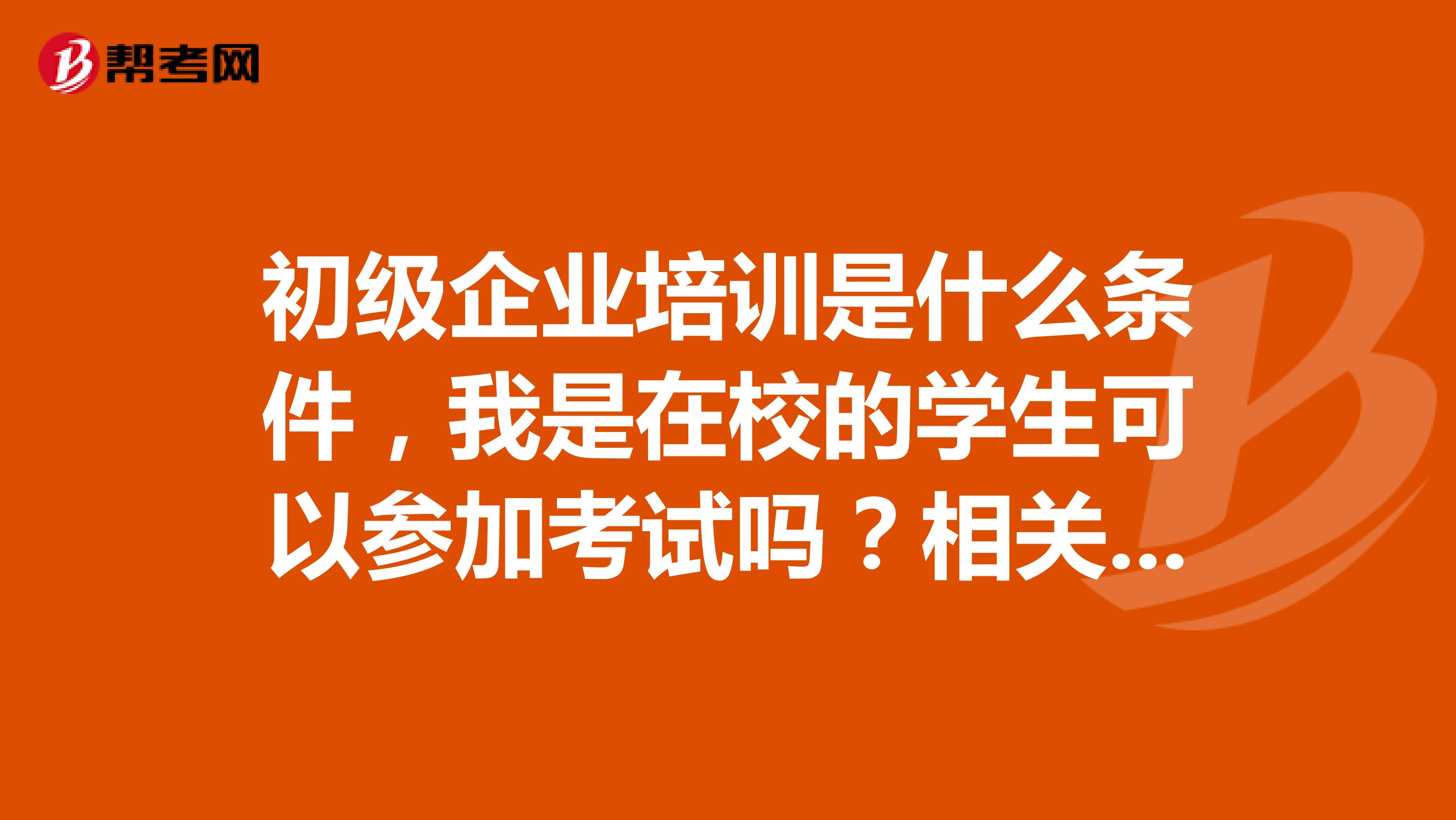 初级企业培训是什么条件,我是在校的学生可以参加考试吗?相关专业的