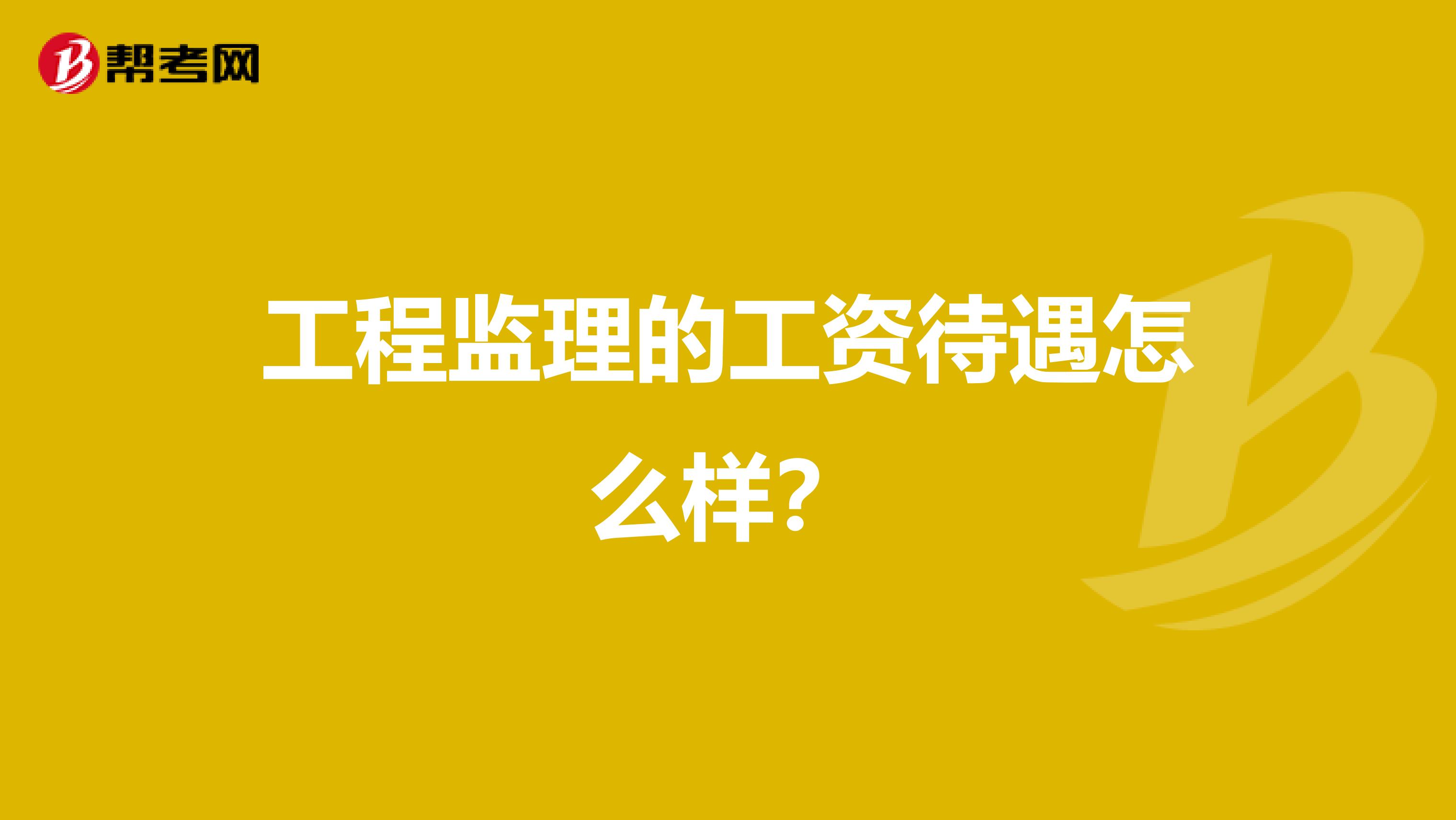 工程监理的工资待遇怎么样？